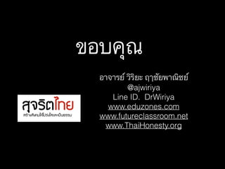 ขอบคุณ
อาจารย์ วิริยะ ฤาชัยพาณิชย์
@ajwiriya
Line ID. DrWiriya
www.eduzones.com
www.futureclassroom.net
www.ThaiHonesty.org
 