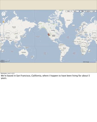 Wednesday, June 15, 2011

We’re based in San Francisco, California, where I happen to have been living for about 5
years.
 
