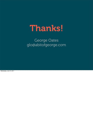 Thanks!
                               George Oates
                           glo@abitofgeorge.com




Wednesday, June 15, 2011
 