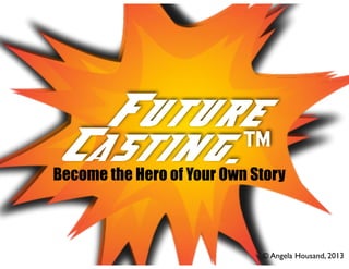 Future
Casting...
Casting.™

Become the Hero of Your Own Story
!

© Angela Housand, 2013

 