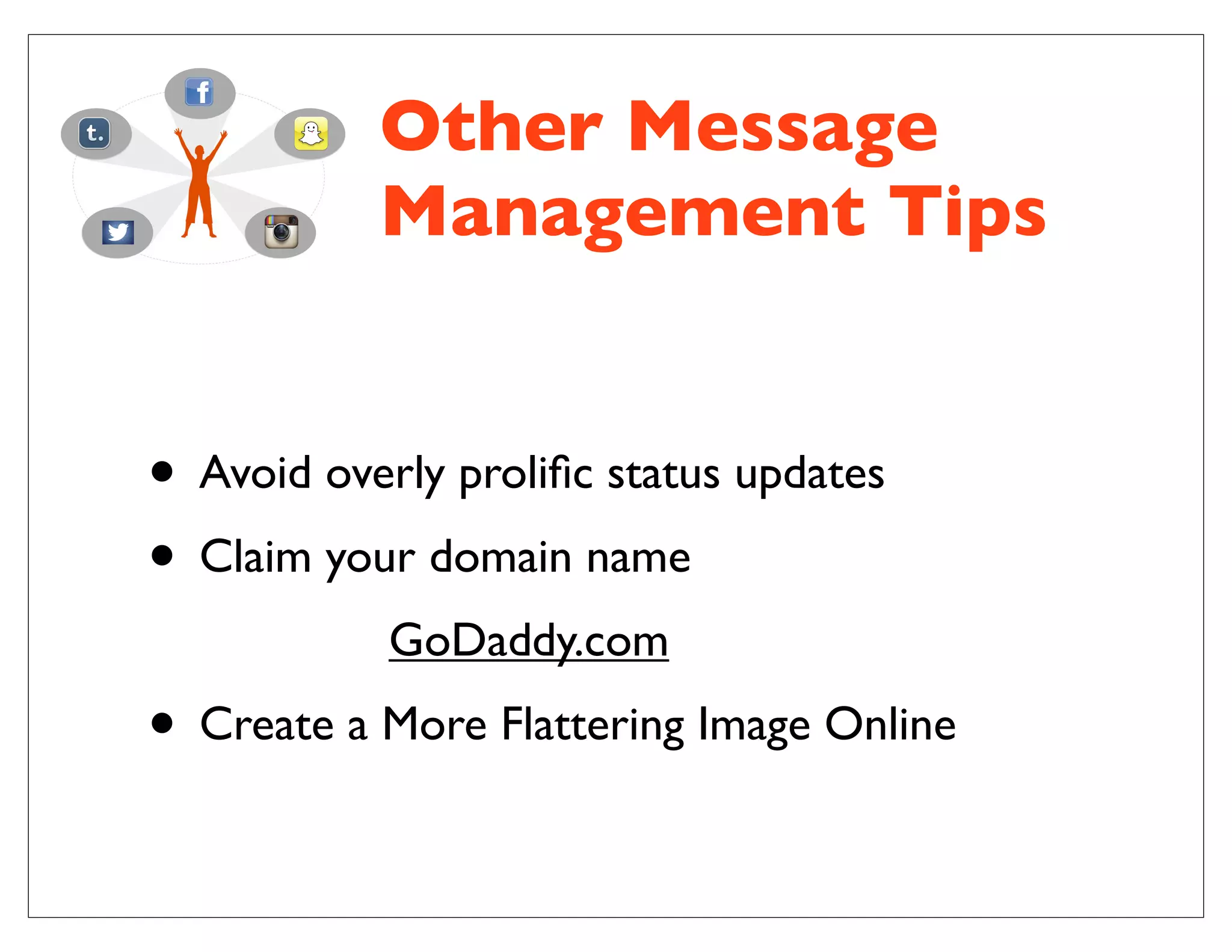• Avoid overly proliﬁc status updates
• Claim your domain name
GoDaddy.com
• Create a More Flattering Image Online
Other Message
Management Tips
 