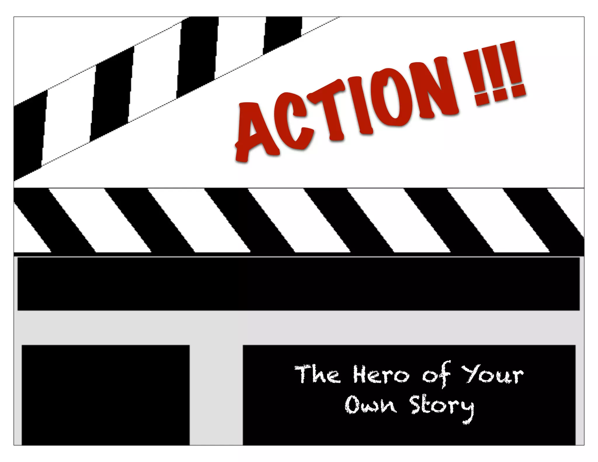 ACTION !!!
The Hero of Your
Own Story
 