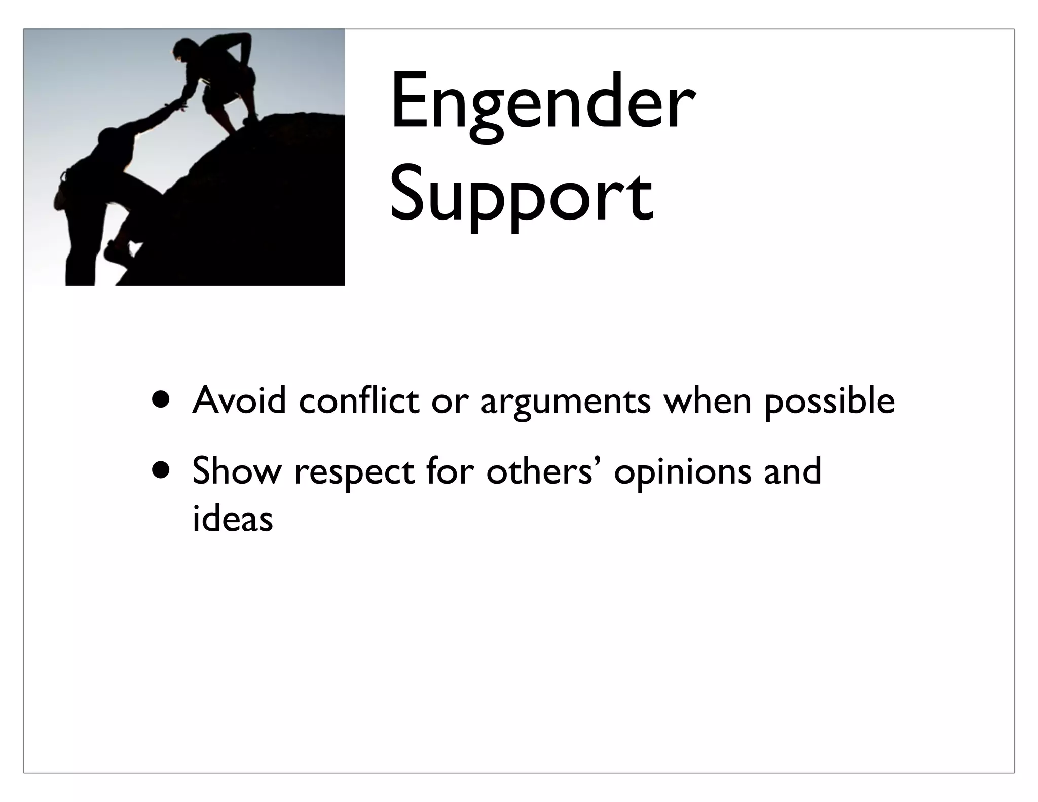 Engender
Support
• Avoid conﬂict or arguments when possible
• Show respect for others’ opinions and
ideas
 