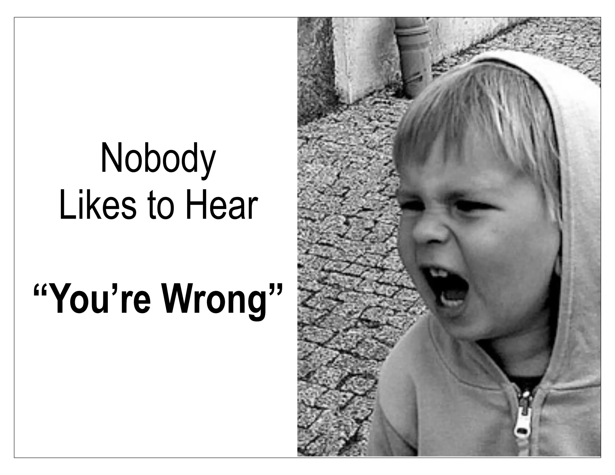Nobody
Likes to Hear
“You’re Wrong”
 