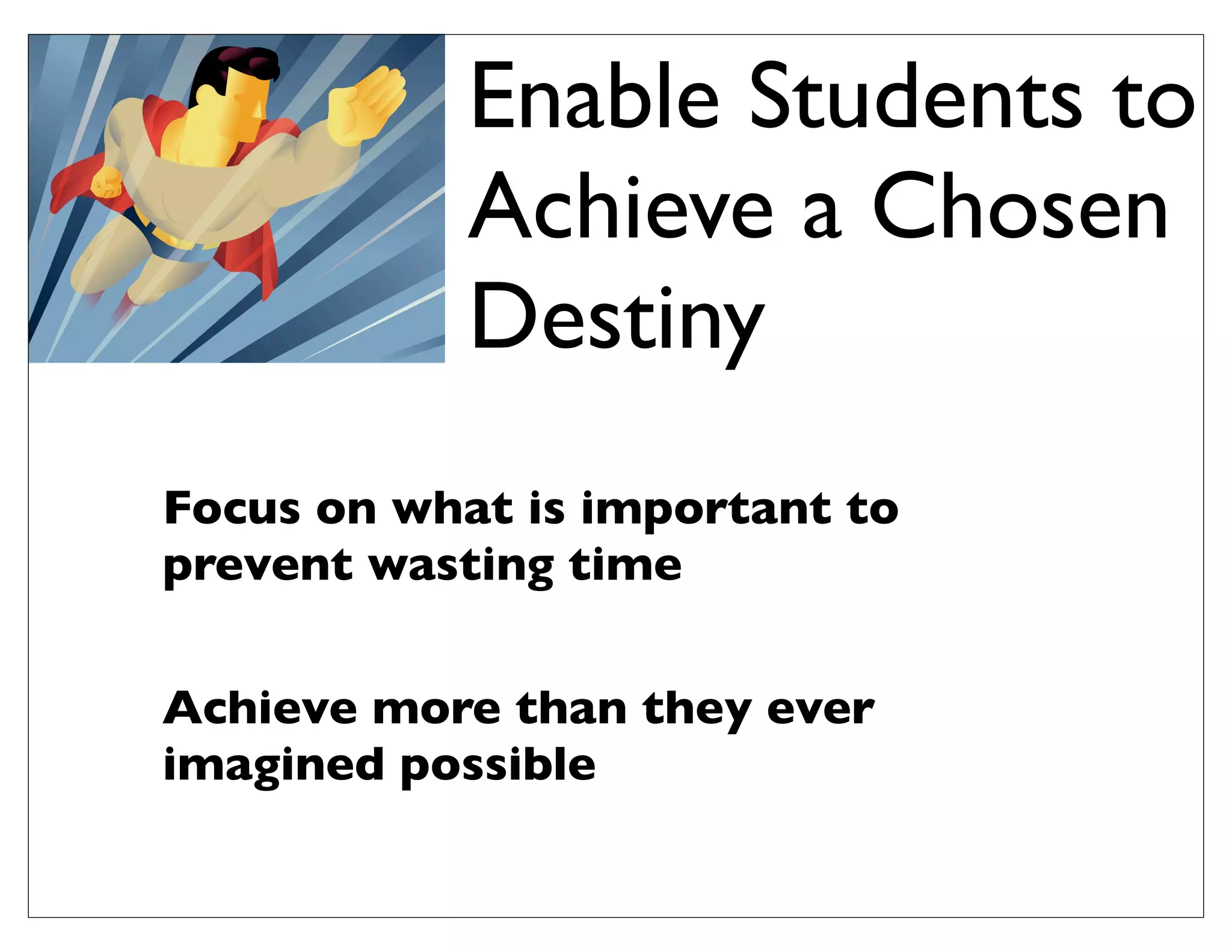 Enable Students to
Achieve a Chosen
Destiny
Focus on what is important to
prevent wasting time
Achieve more than they ever
imagined possible
 