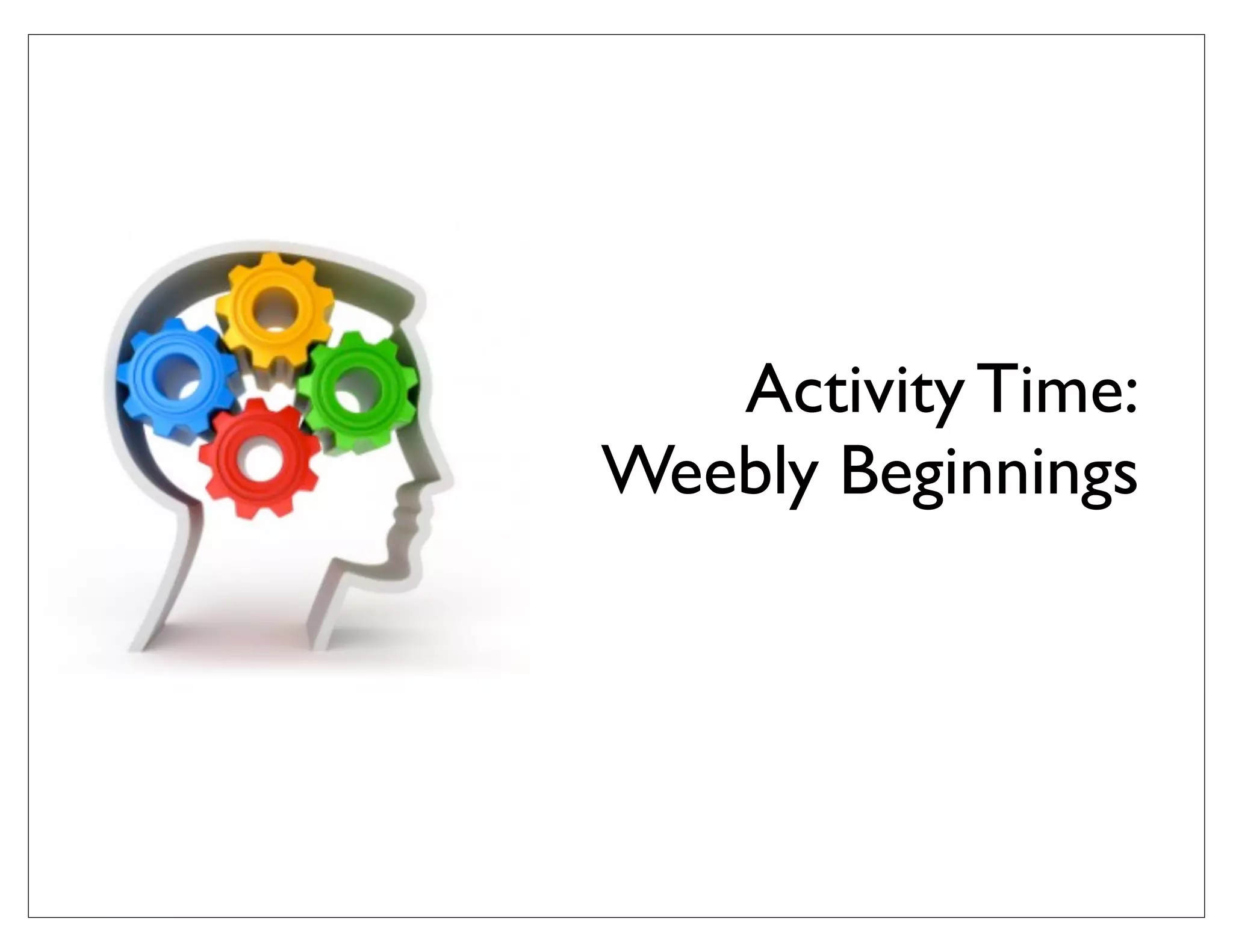 Activity Time:
Weebly Beginnings
 