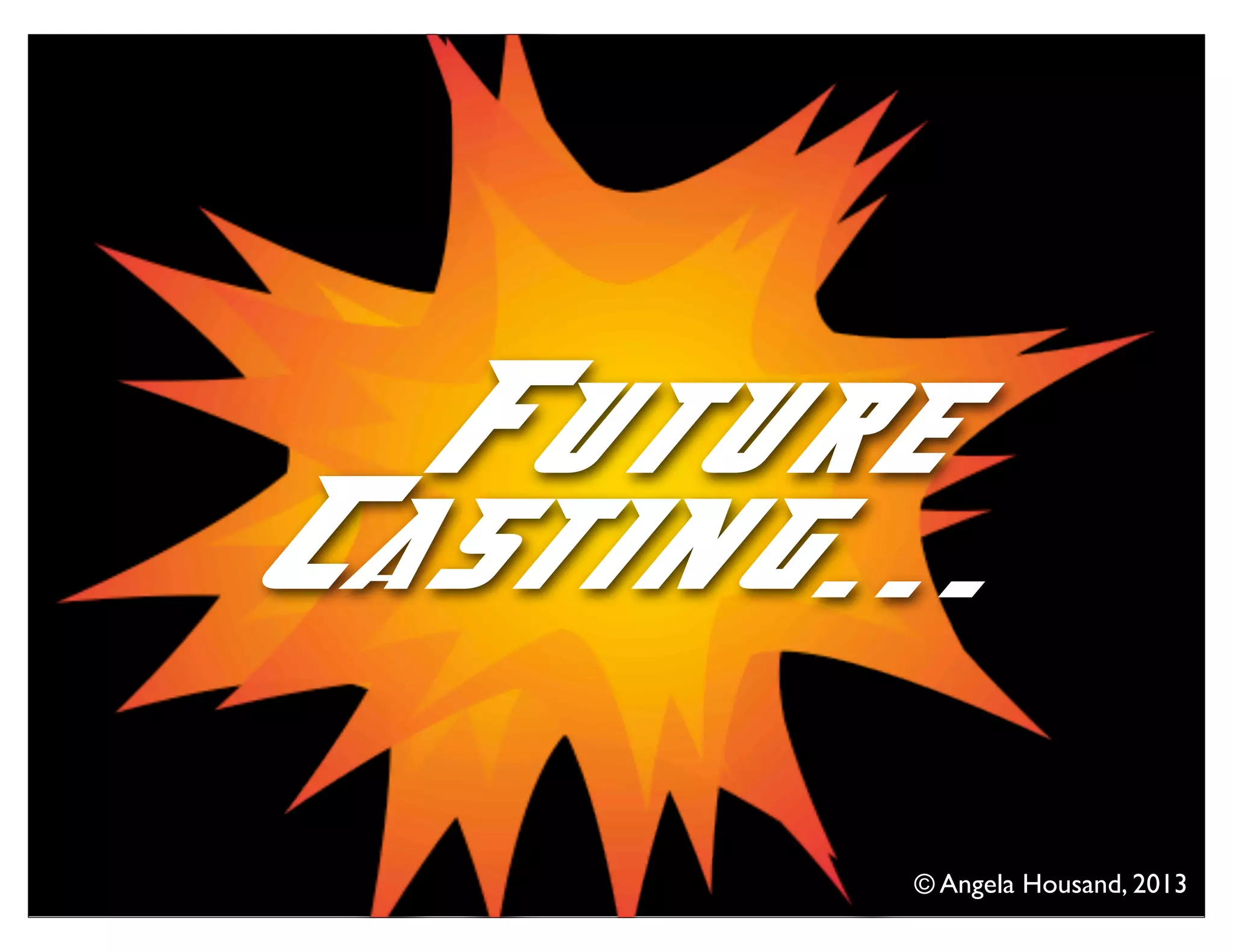 © Angela Housand, 2013
Future
Casting...
© Angela Housand, 2013
 
