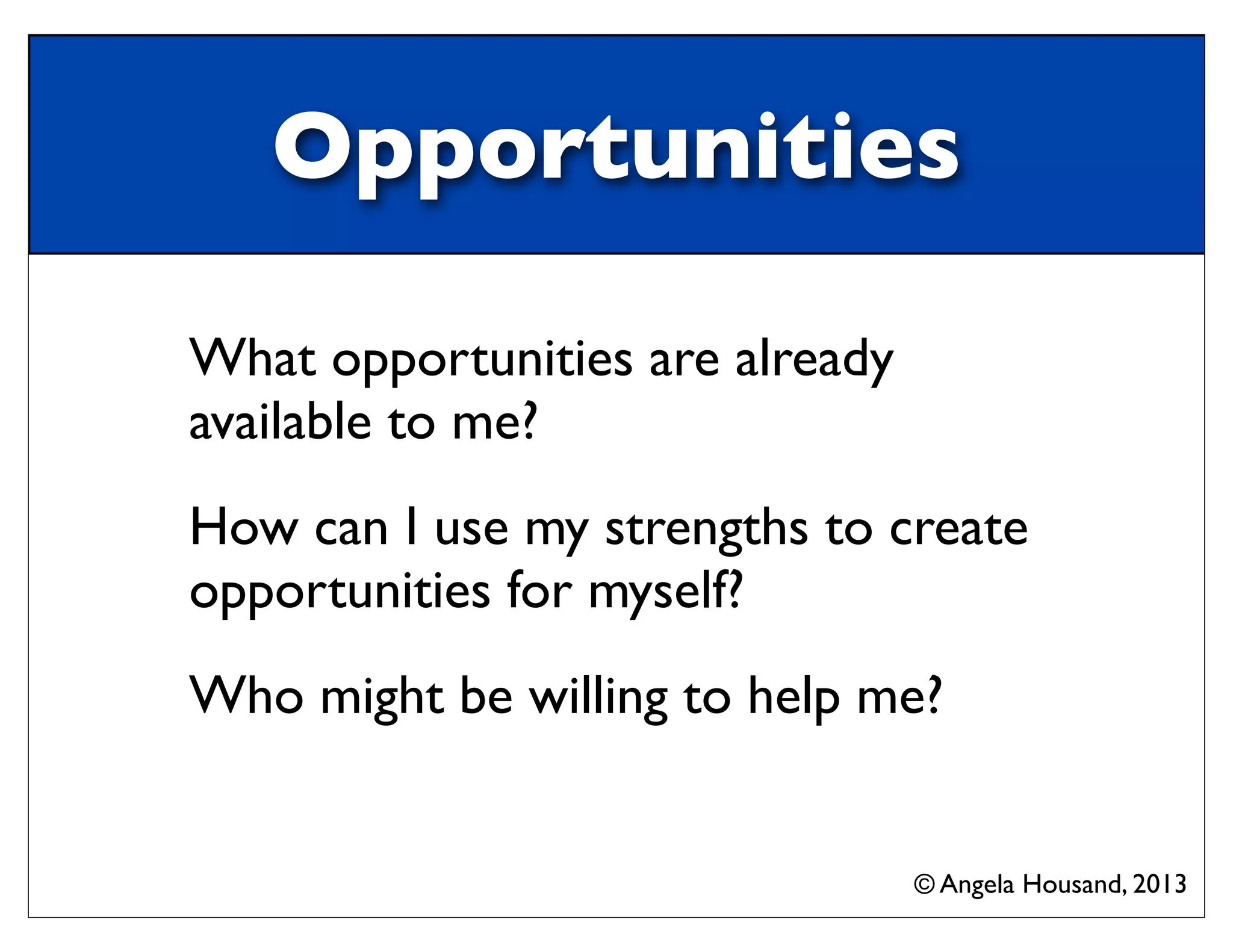 Opportunities
What opportunities are already
available to me?
How can I use my strengths to create
opportunities for myself?
Who might be willing to help me?
© Angela Housand, 2013
 