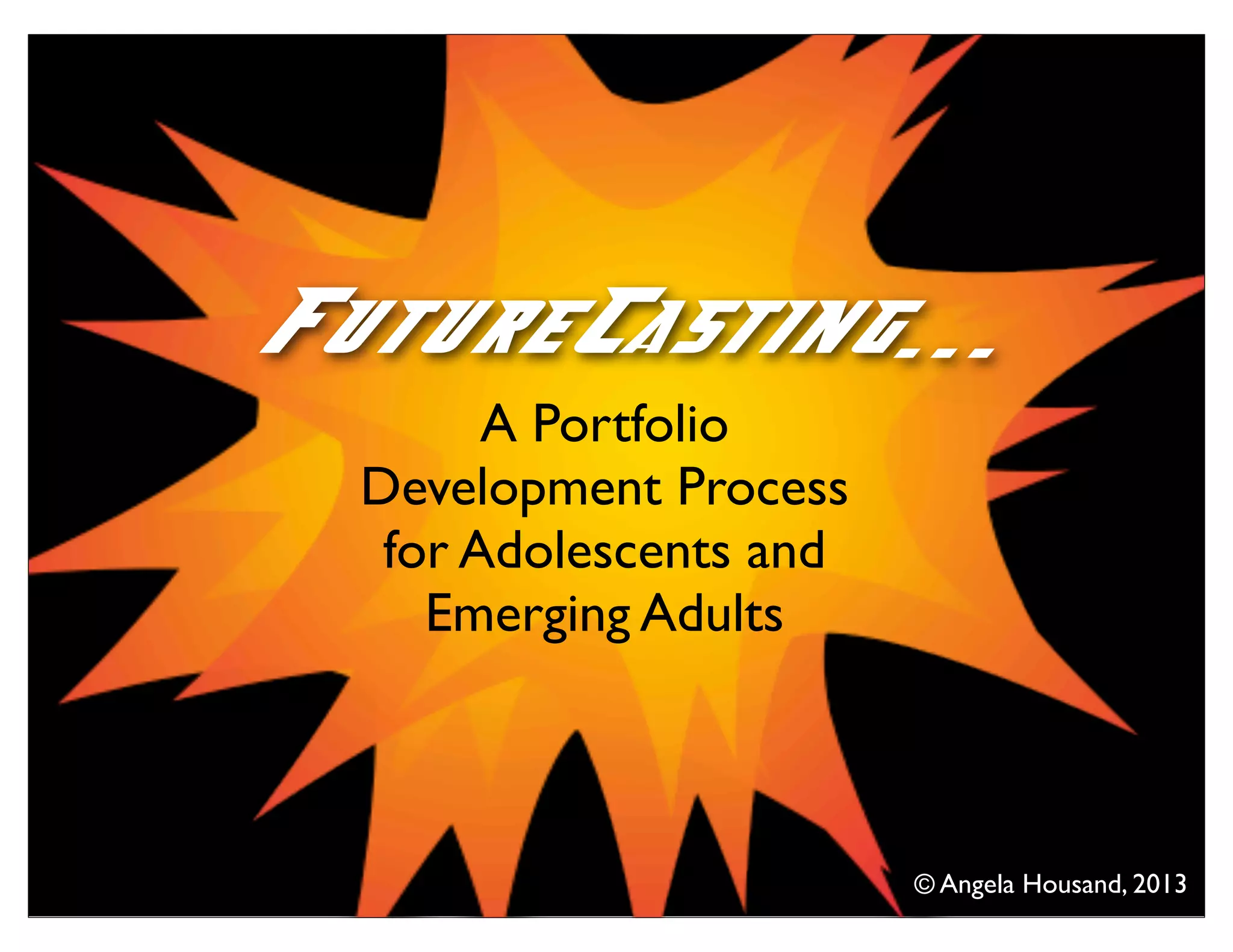 A Portfolio
Development Process
for Adolescents and
Emerging Adults
FutureCasting...
© Angela Housand, 2013
 