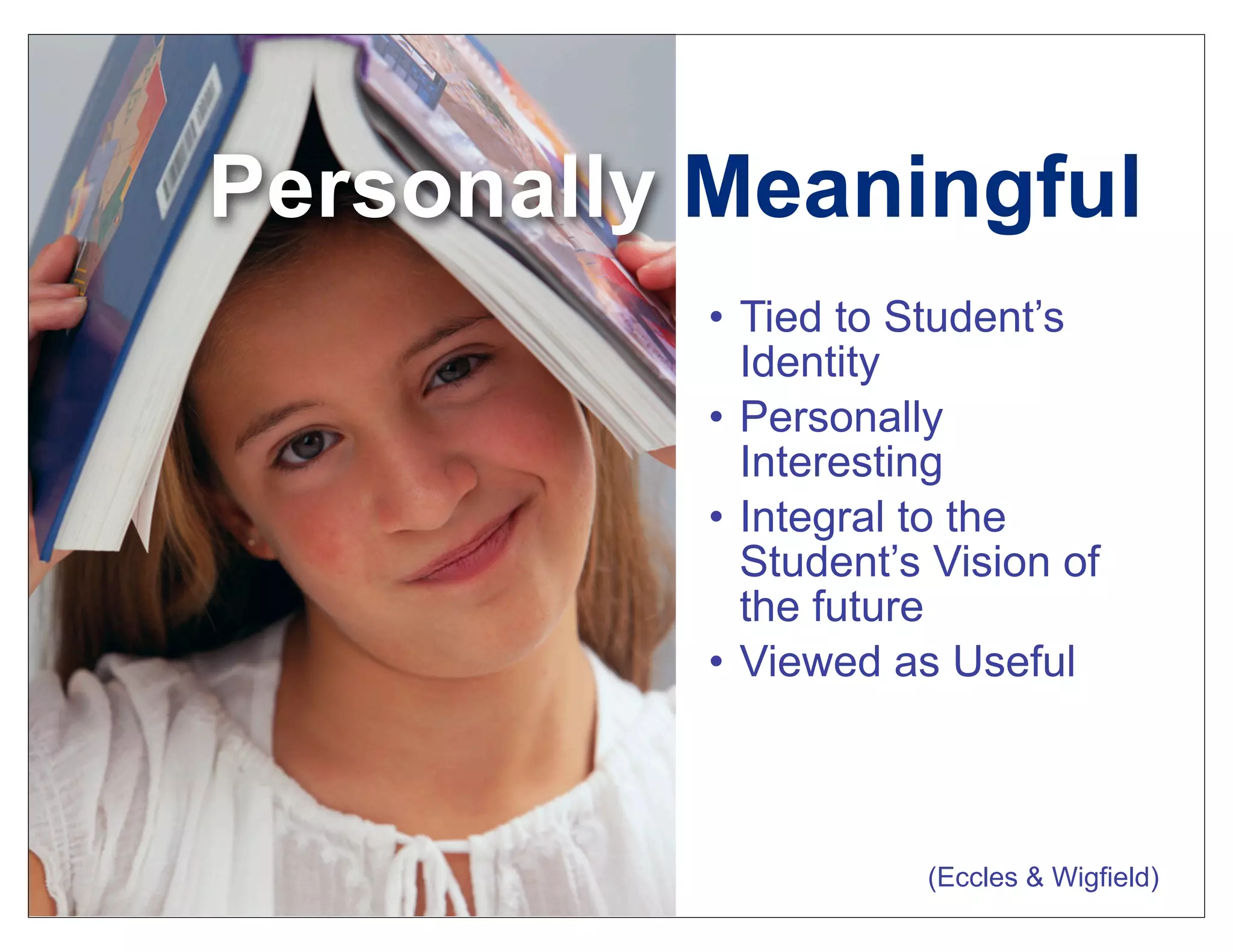 • Tied to Student’s
Identity
• Personally
Interesting
• Integral to the
Student’s Vision of
the future
• Viewed as Useful
(Eccles & Wigfield)
Personally Meaningful
 