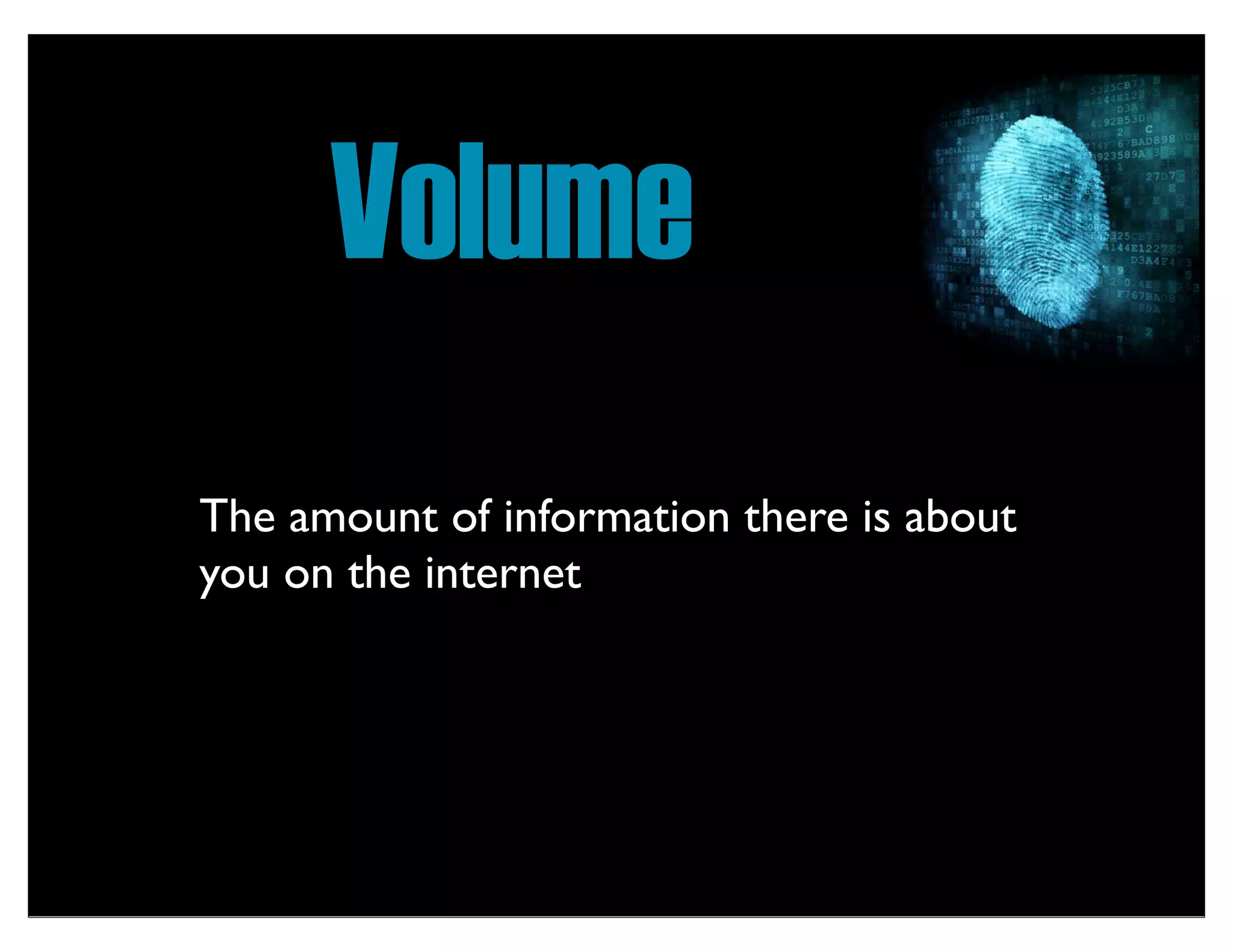 Volume
The amount of information there is about
you on the internet
 
