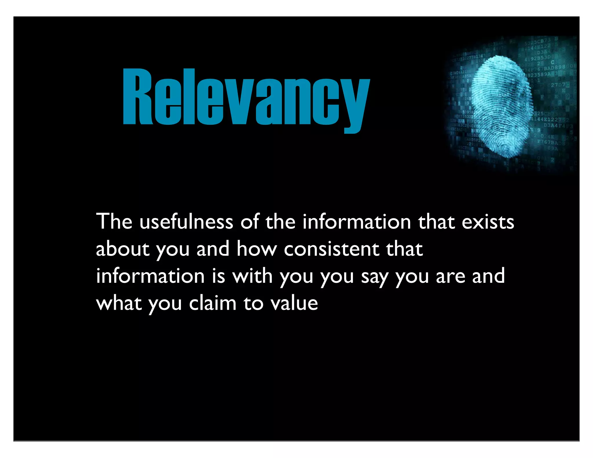 Relevancy
The usefulness of the information that exists
about you and how consistent that
information is with you you say you are and
what you claim to value
 