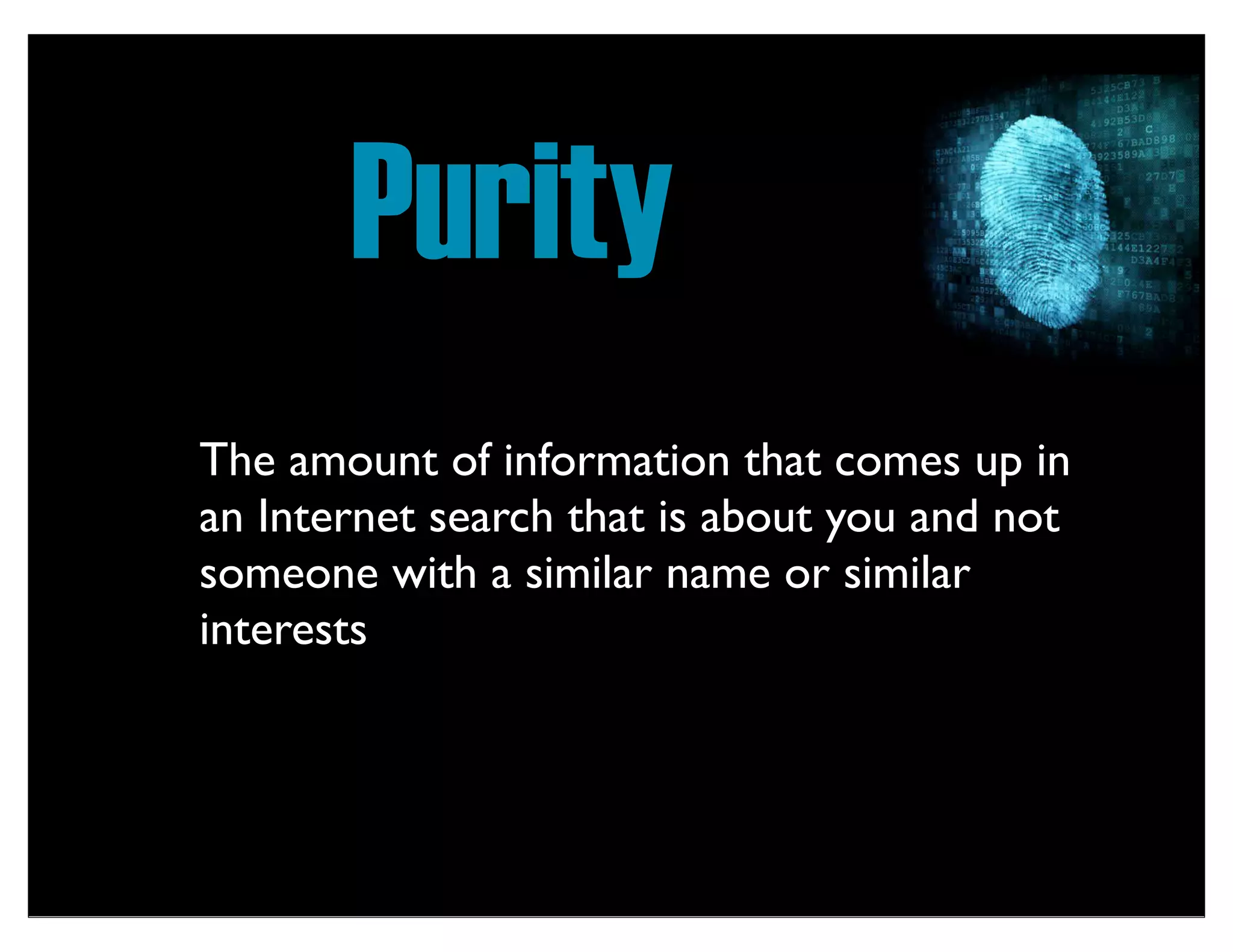 Purity
The amount of information that comes up in
an Internet search that is about you and not
someone with a similar name or similar
interests
 
