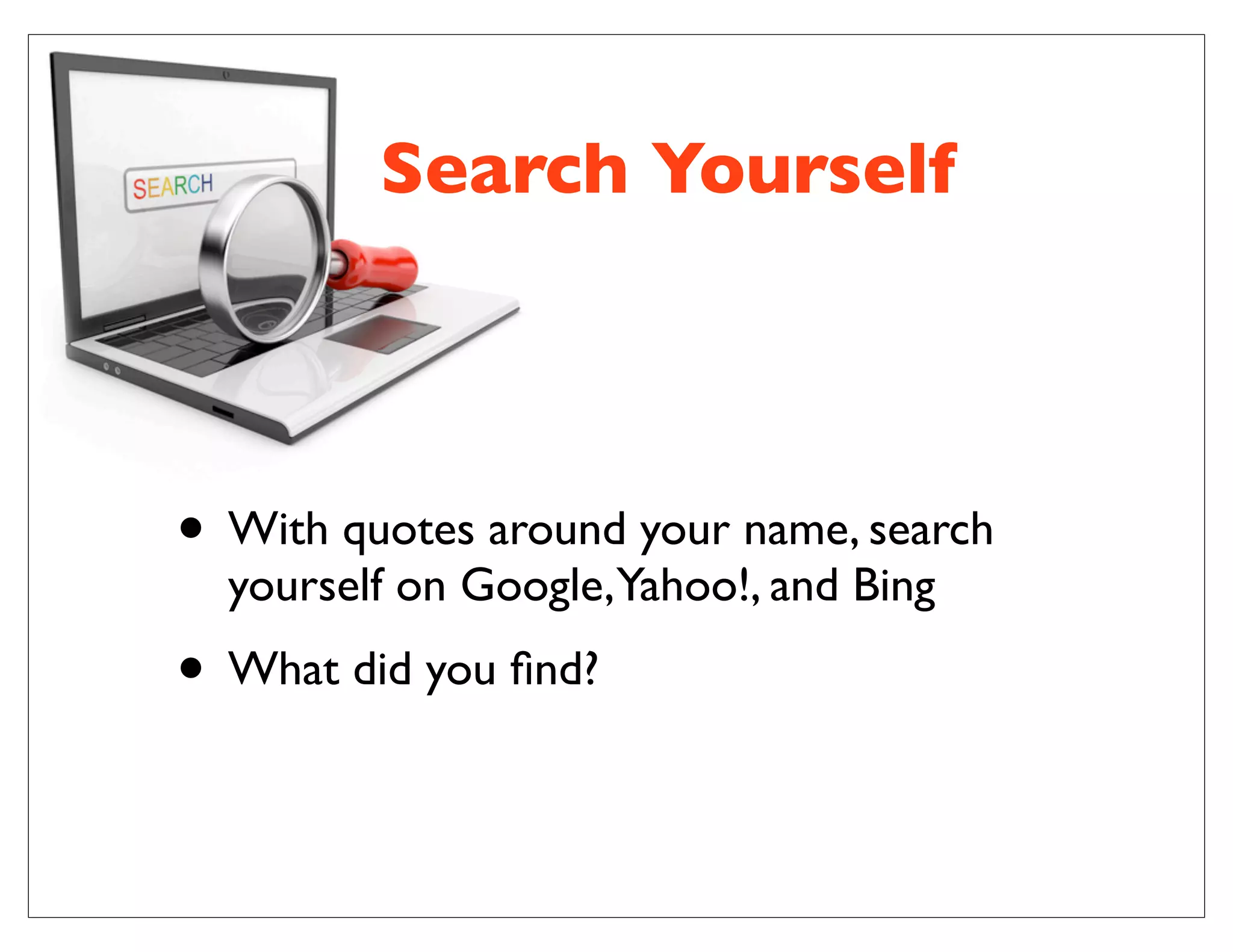 • With quotes around your name, search
yourself on Google,Yahoo!, and Bing
• What did you ﬁnd?
Search Yourself
 