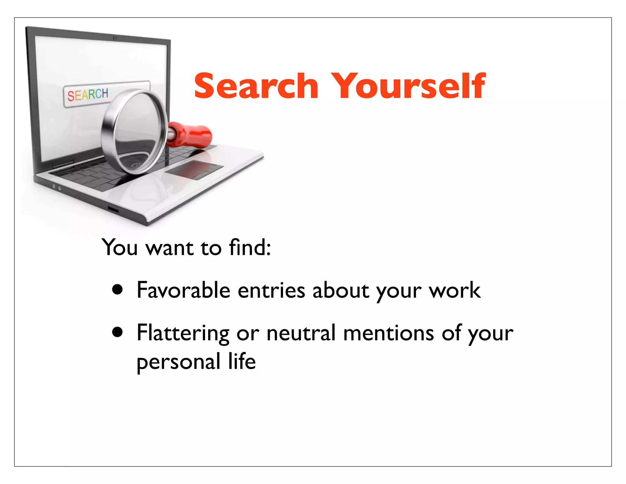 Search Yourself
You want to ﬁnd:
• Favorable entries about your work
• Flattering or neutral mentions of your
personal life
 