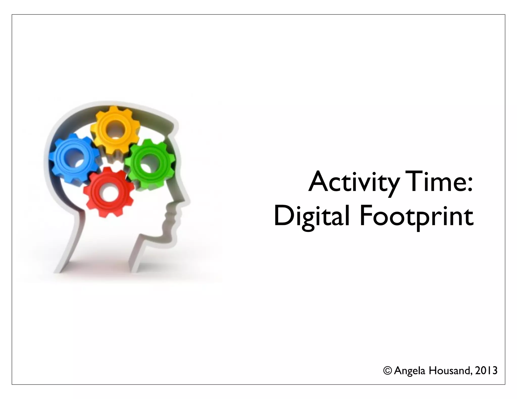 Activity Time:
Digital Footprint
© Angela Housand, 2013
 