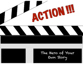 ACTION !!!
The Hero of Your
Own Story
 
