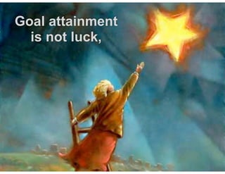 Goal attainment
is not luck,  
 
 