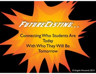 Connecting Who Students Are 	

Today	

With Who They Will Be
Tomorrow	

!
FutureCasting...
© Angela Housand, 2013
 