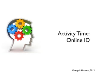 Activity Time:
Online ID
© Angela Housand, 2013
 
