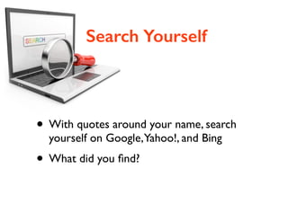 • With quotes around your name, search
yourself on Google,Yahoo!, and Bing	

• What did you ﬁnd?
Search Yourself
 