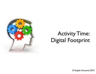 Activity Time:
Digital Footprint
© Angela Housand, 2013
 