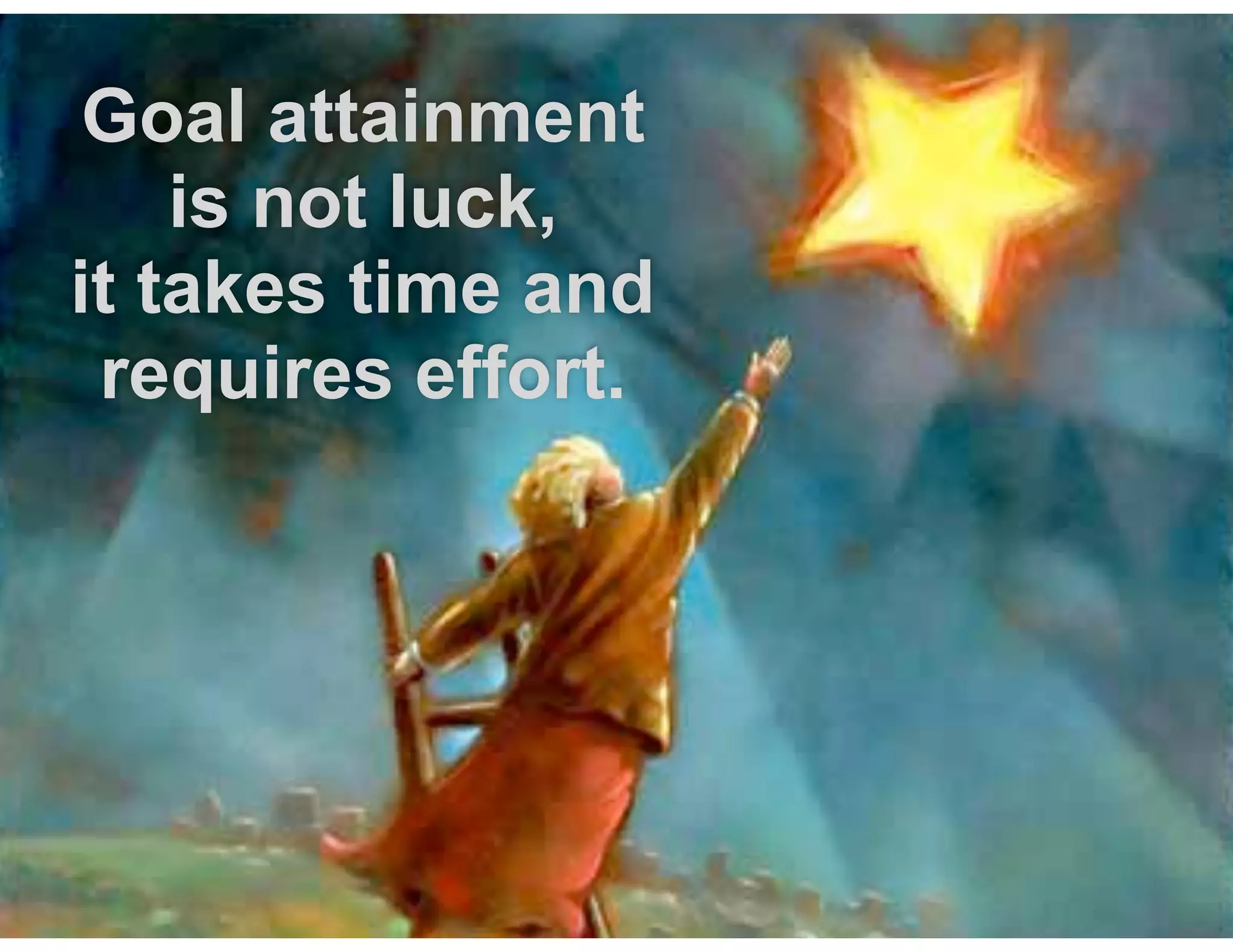 Goal attainment
is not luck,  
it takes time and
requires effort. 
 