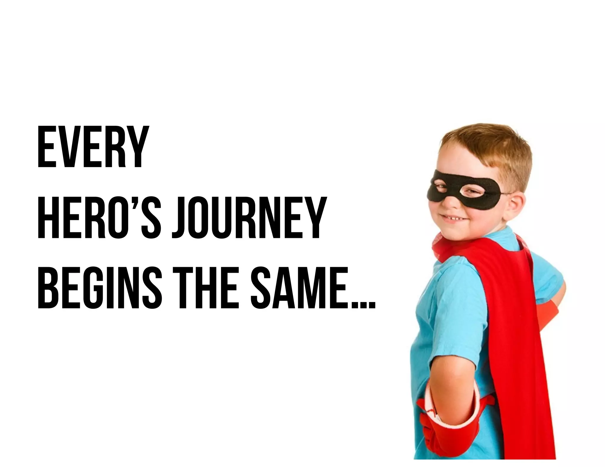 Every
hero’s journey
begins the same…
 