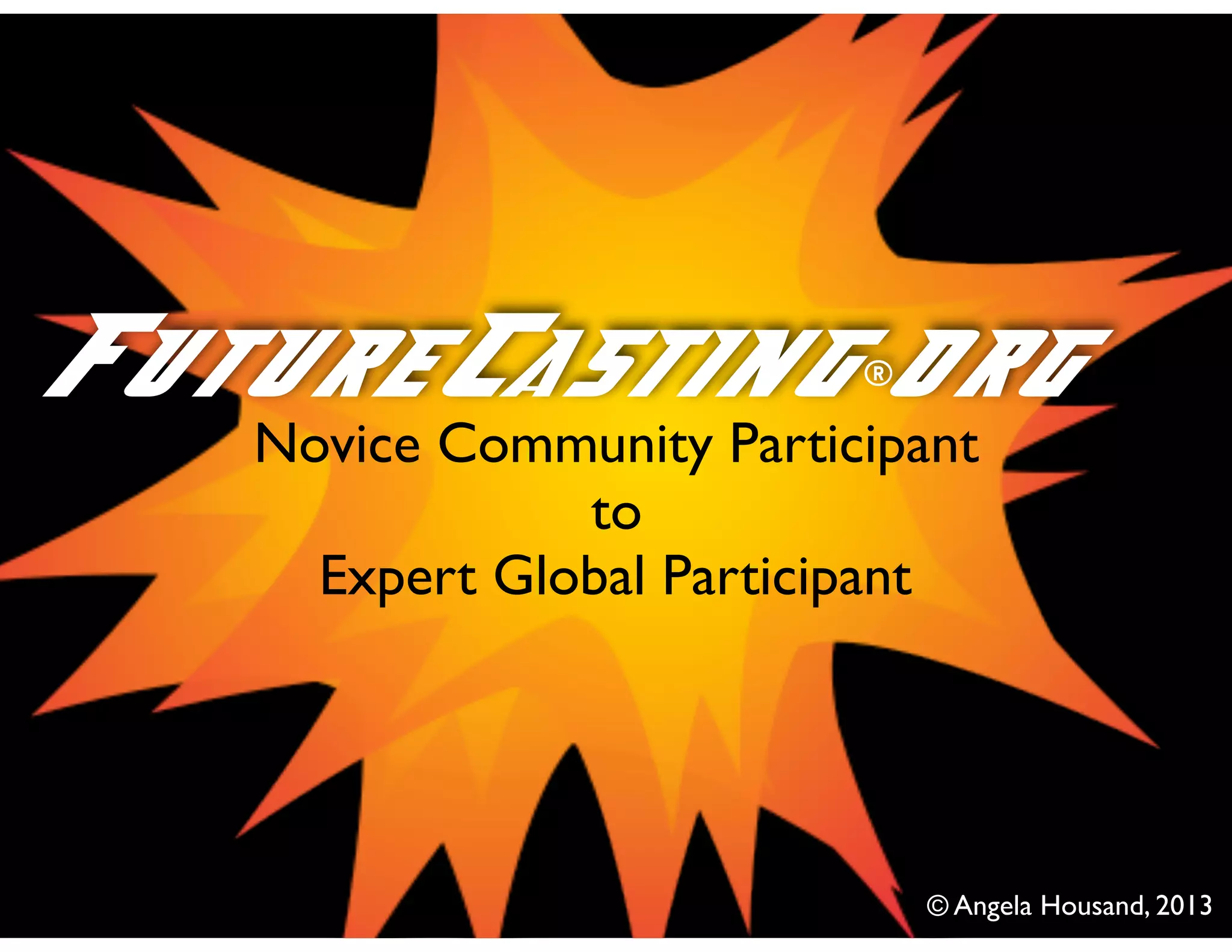 FutureCasting®org
© Angela Housand, 2013
Novice Community Participant
to
Expert Global Participant
 