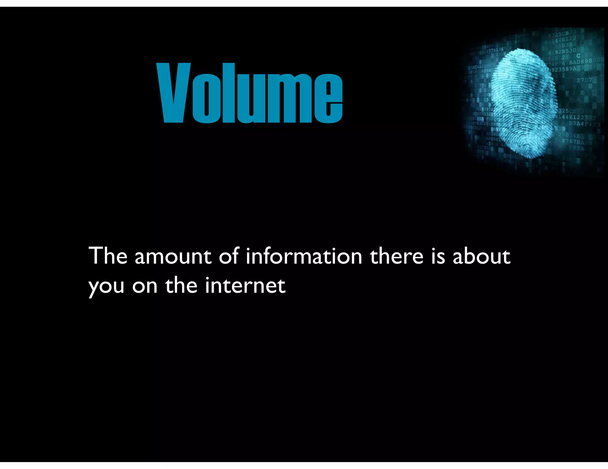 Volume
The amount of information there is about
you on the internet
 