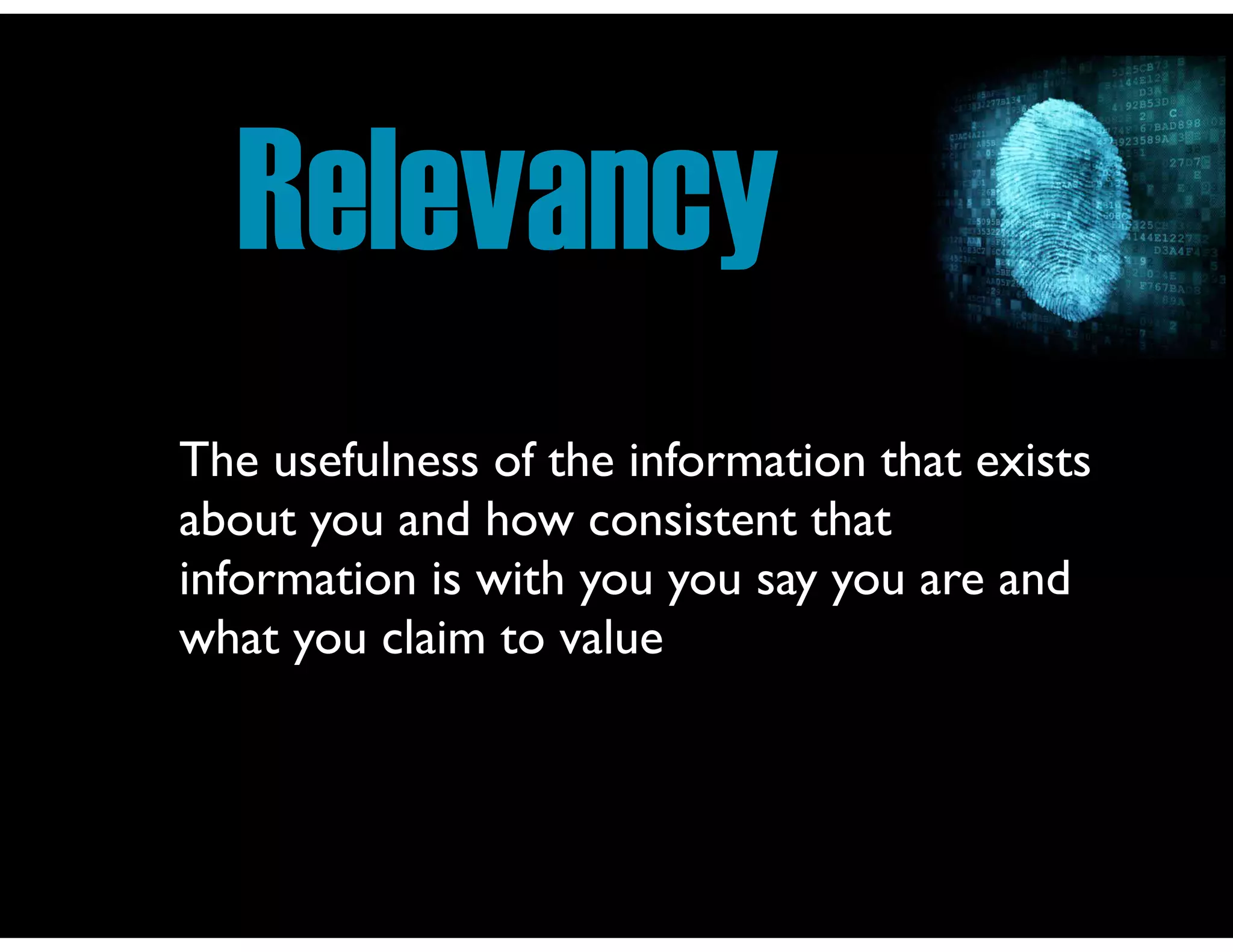Relevancy
The usefulness of the information that exists
about you and how consistent that
information is with you you say you are and
what you claim to value
 