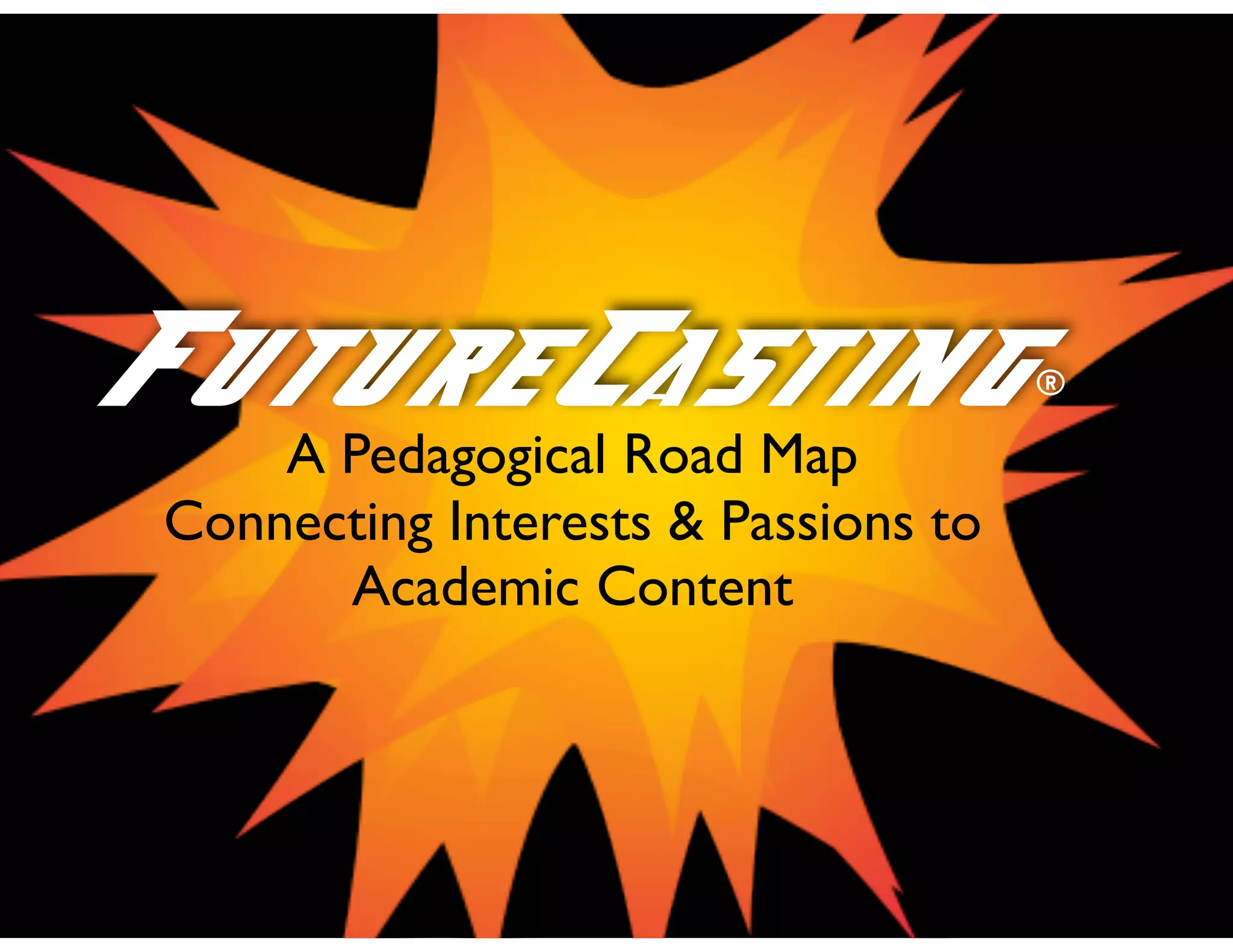 A Pedagogical Road Map
Connecting Interests & Passions to
Academic Content
FutureCasting®
 