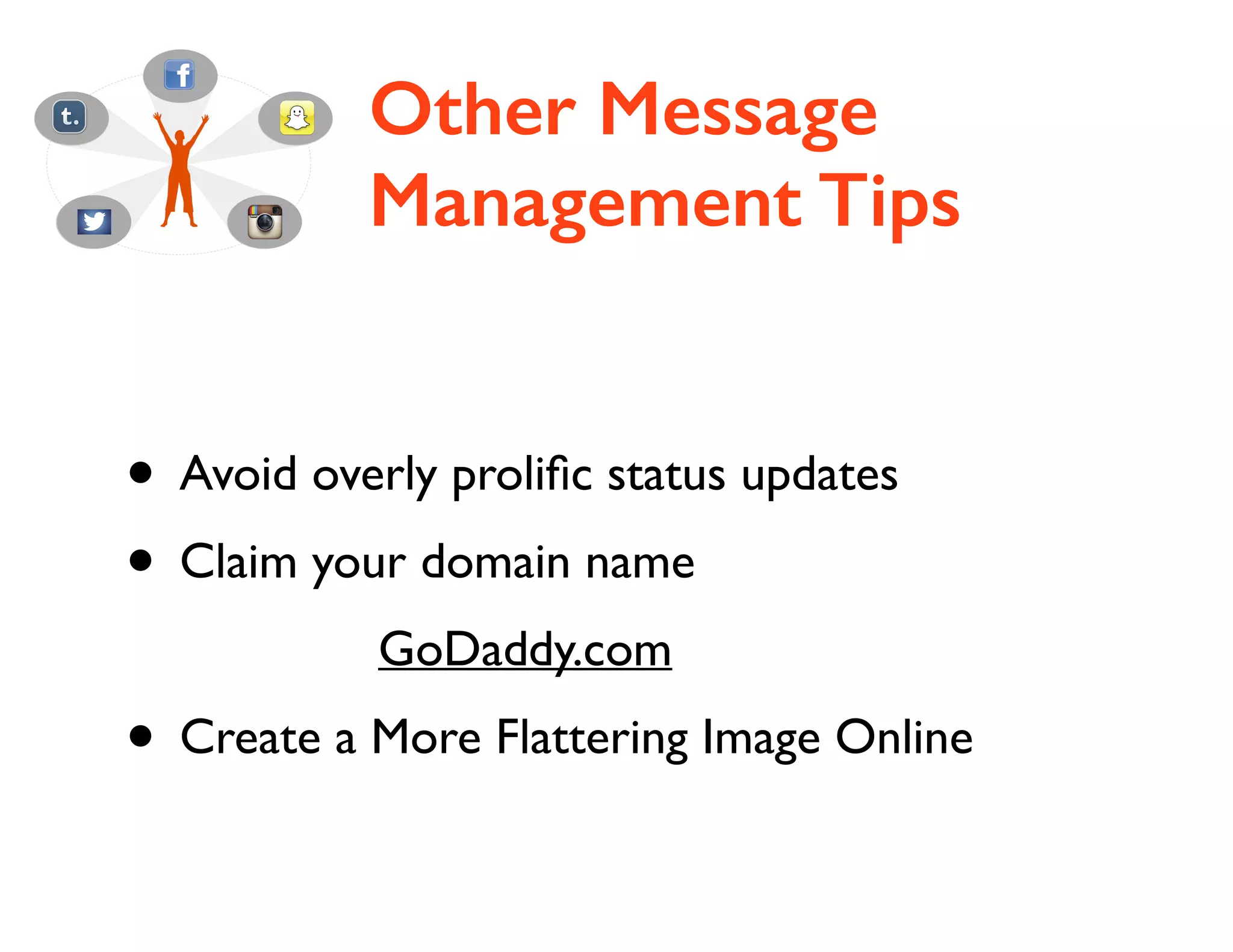Other Message
Management Tips

• Avoid overly proliﬁc status updates	

• Claim your domain name	

GoDaddy.com	


• Create a More Flattering Image Online

 