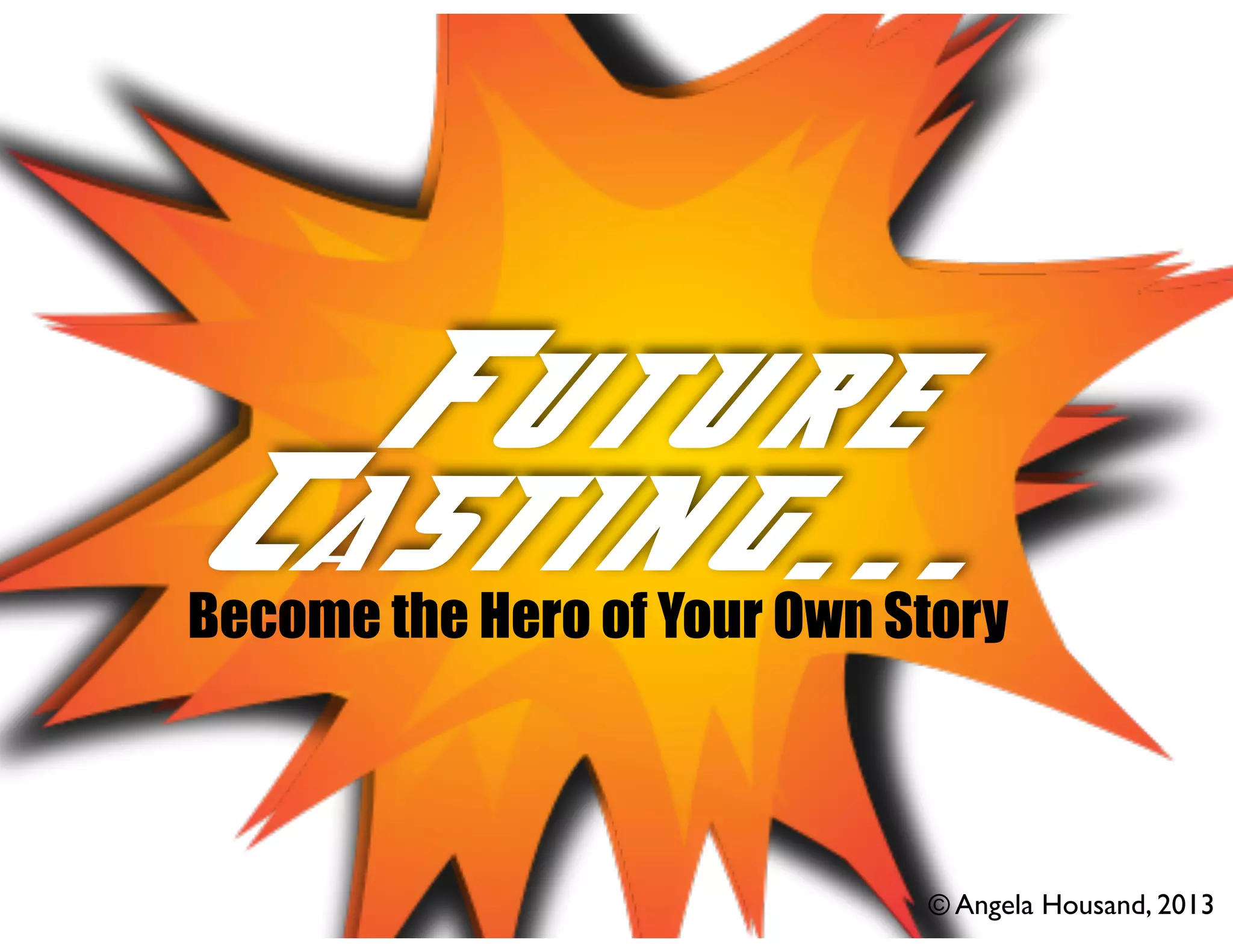 Future
Casting...

Become the Hero of Your Own Story
!

© Angela Housand, 2013

 
