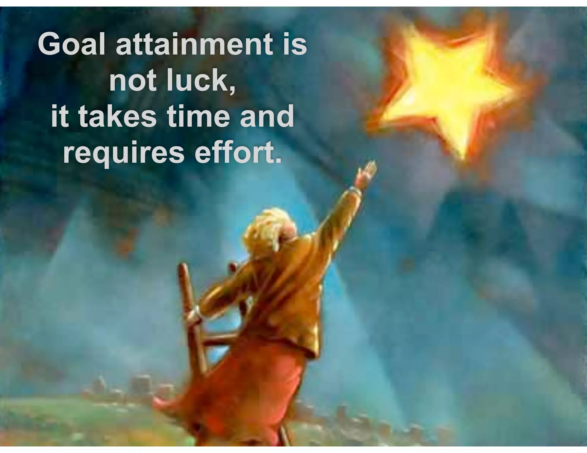 Goal attainment is
not luck,  
it takes time and
requires effort. 

 