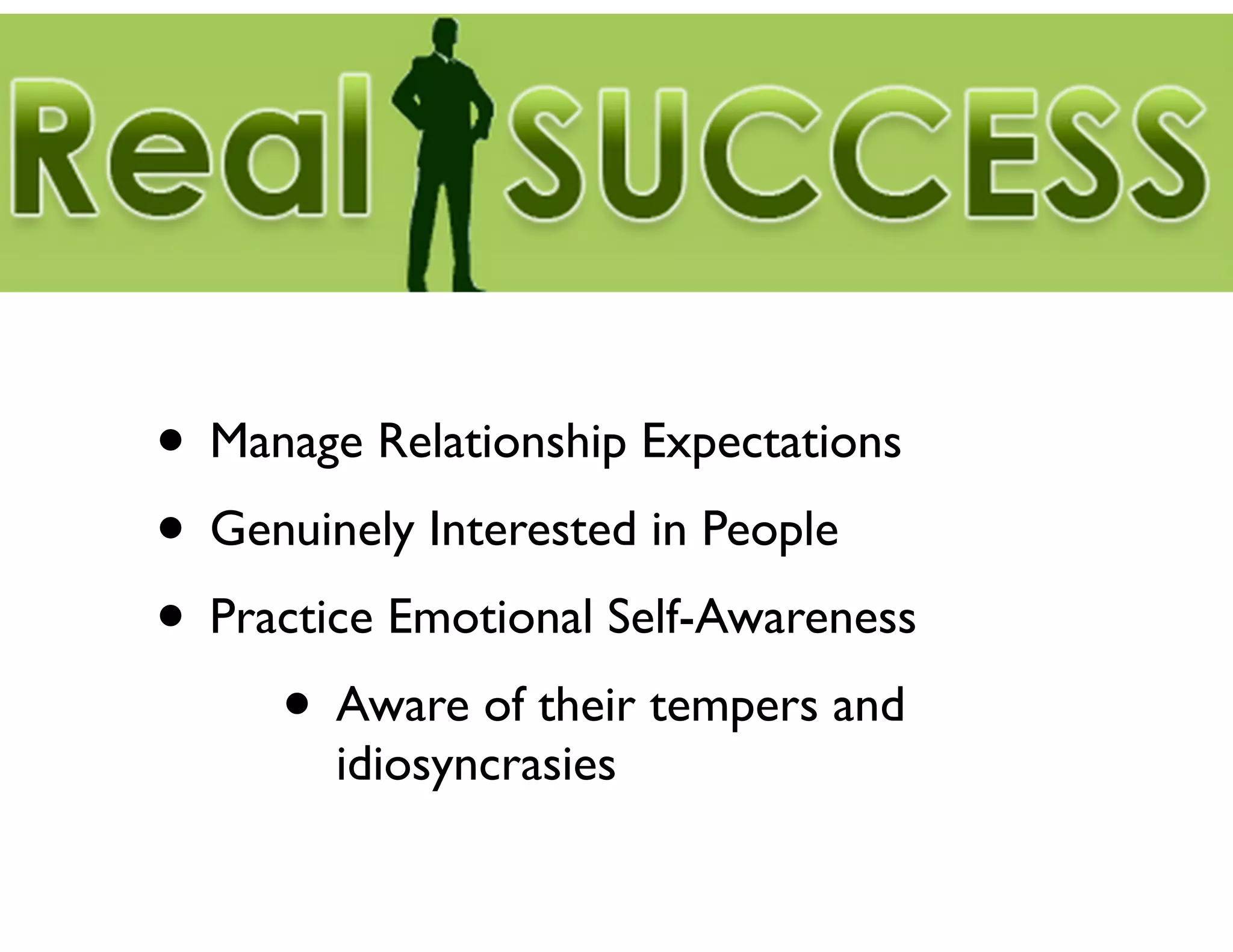 • Manage Relationship Expectations	

• Genuinely Interested in People	

• Practice Emotional Self-Awareness	

• Aware of their tempers and
idiosyncrasies

 