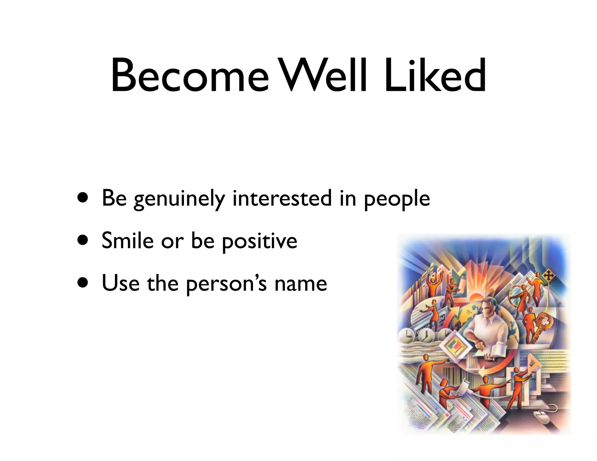 Become Well Liked
• Be genuinely interested in people	

• Smile or be positive	

• Use the person’s name

 