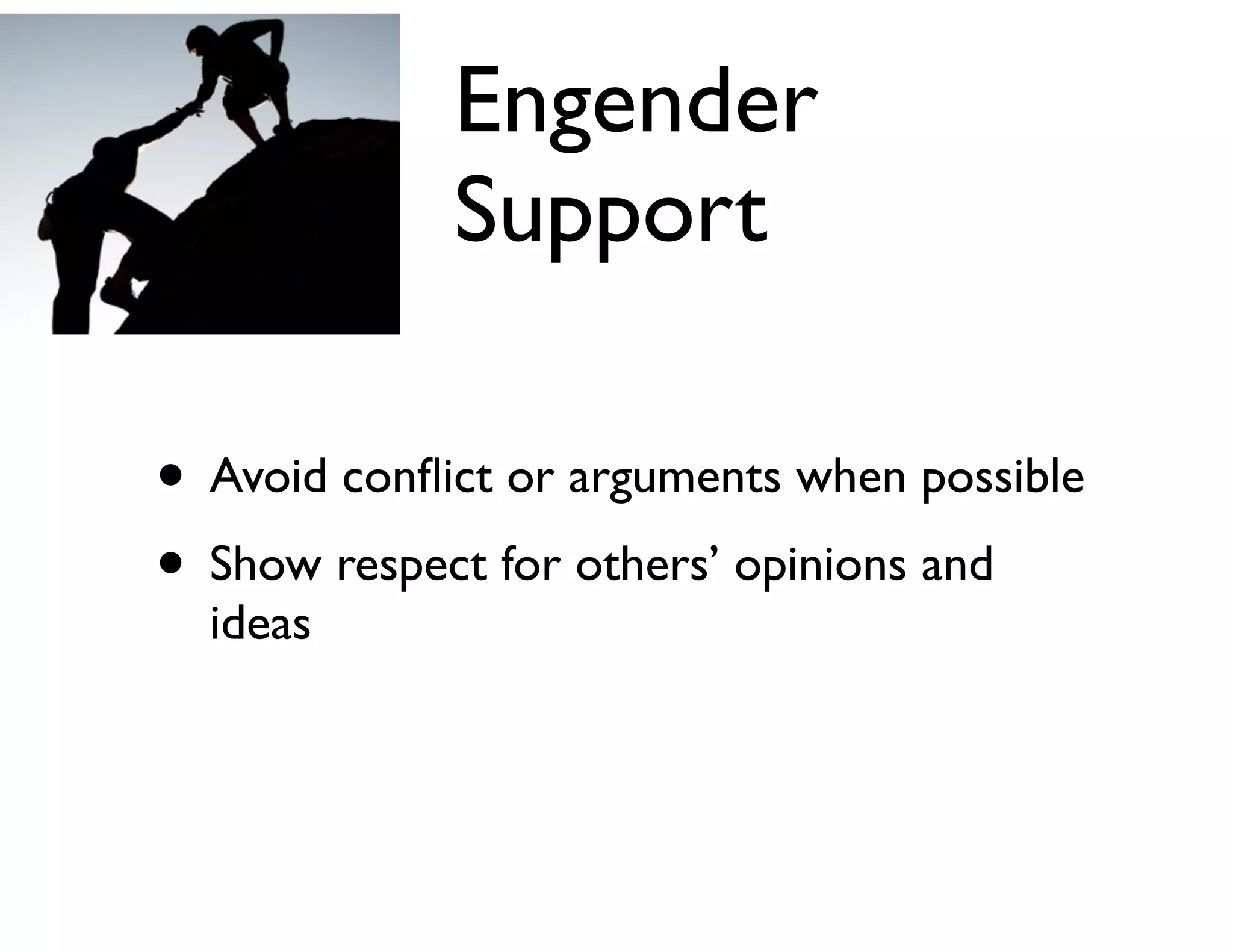 Engender
Support
• Avoid conﬂict or arguments when possible	

• Show respect for others’ opinions and
ideas

 