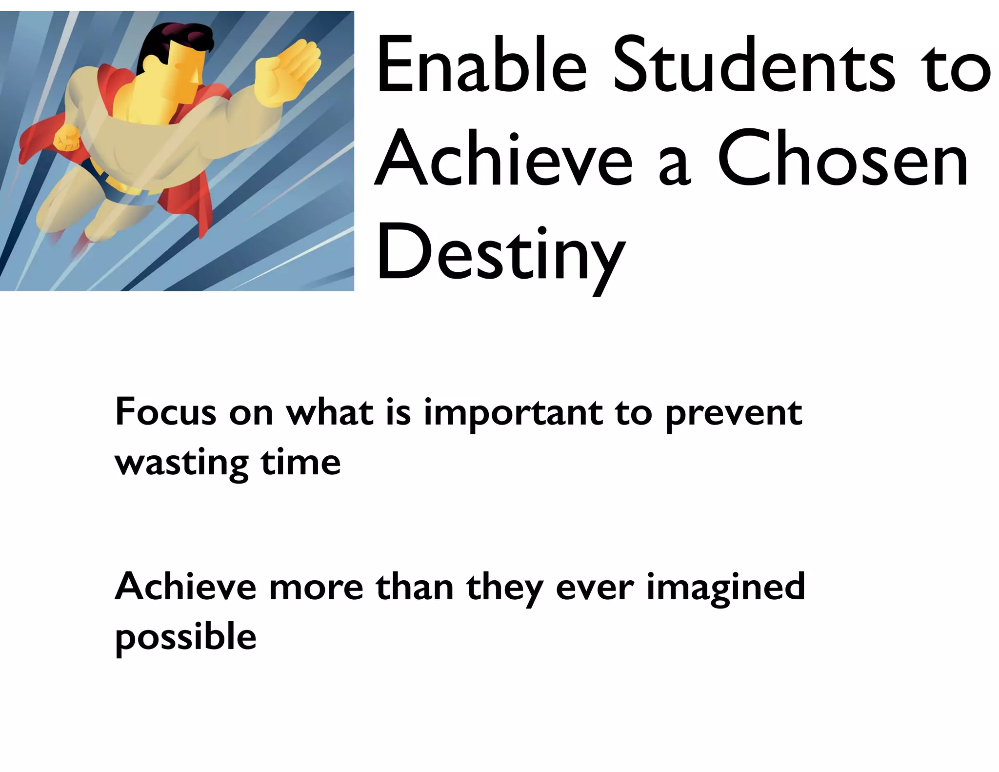 Enable Students to
Achieve a Chosen
Destiny
Focus on what is important to prevent
wasting time
!

Achieve more than they ever imagined
possible

 