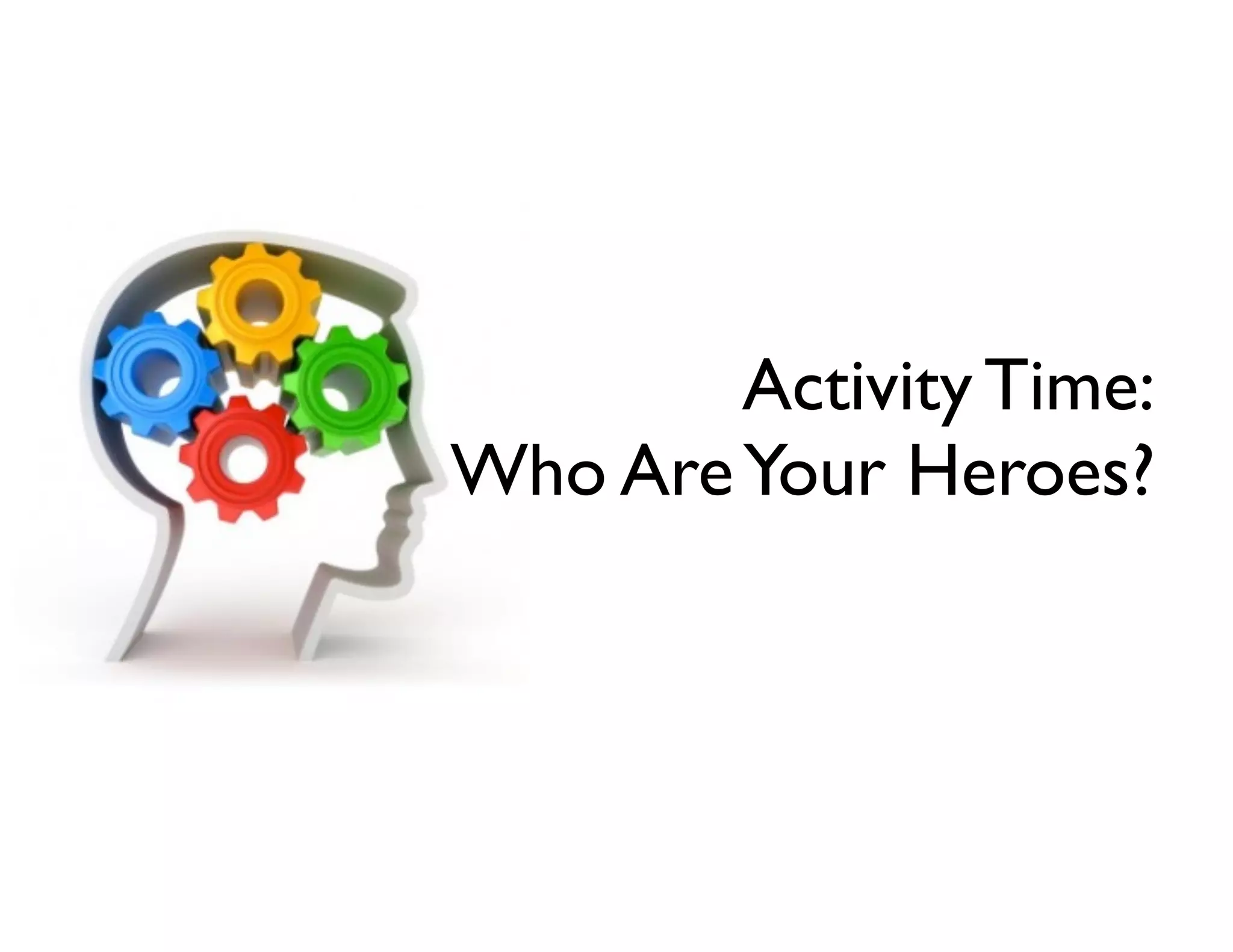 Activity Time:
Who Are Your Heroes?

 