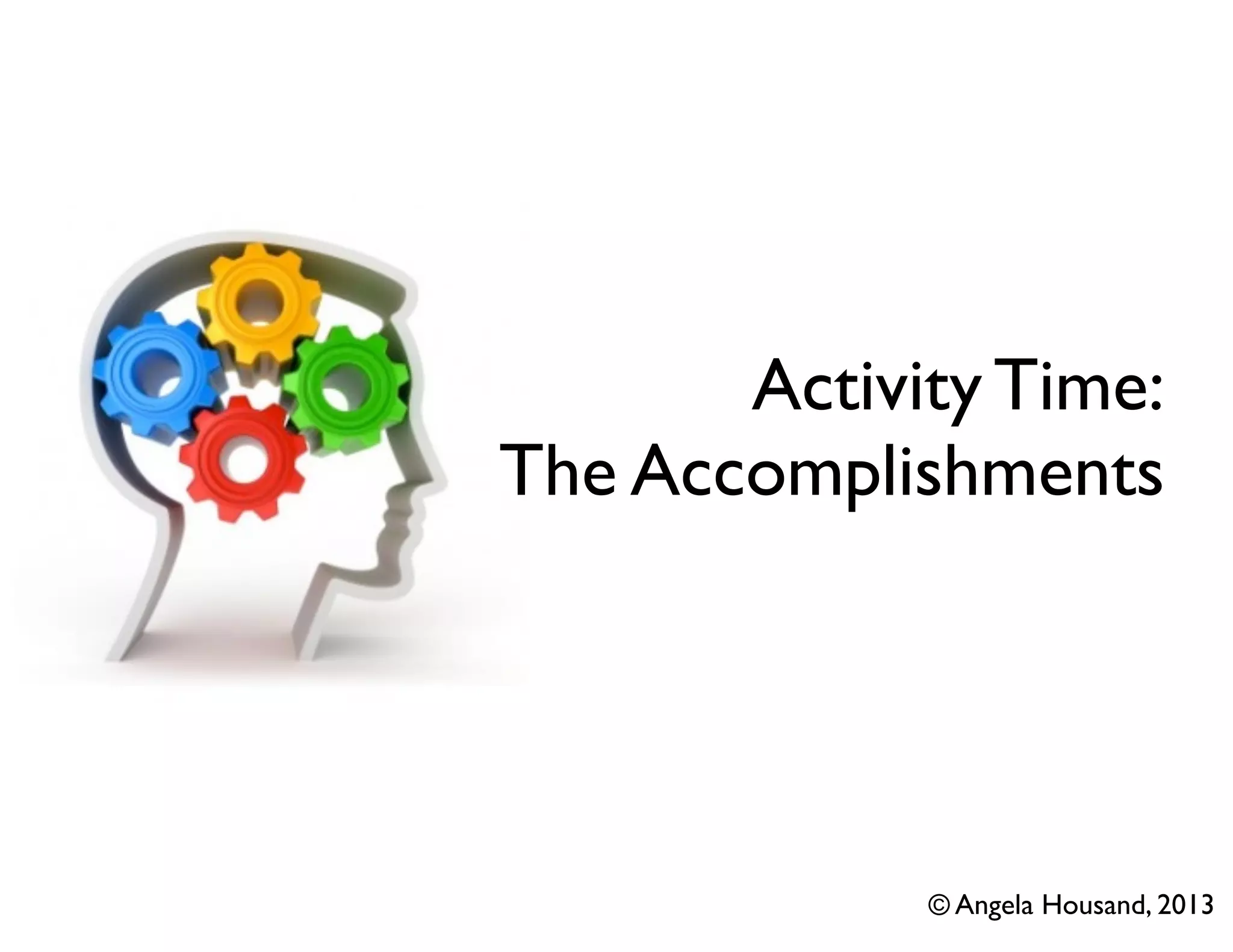 Activity Time:
The Accomplishments

© Angela Housand, 2013

 