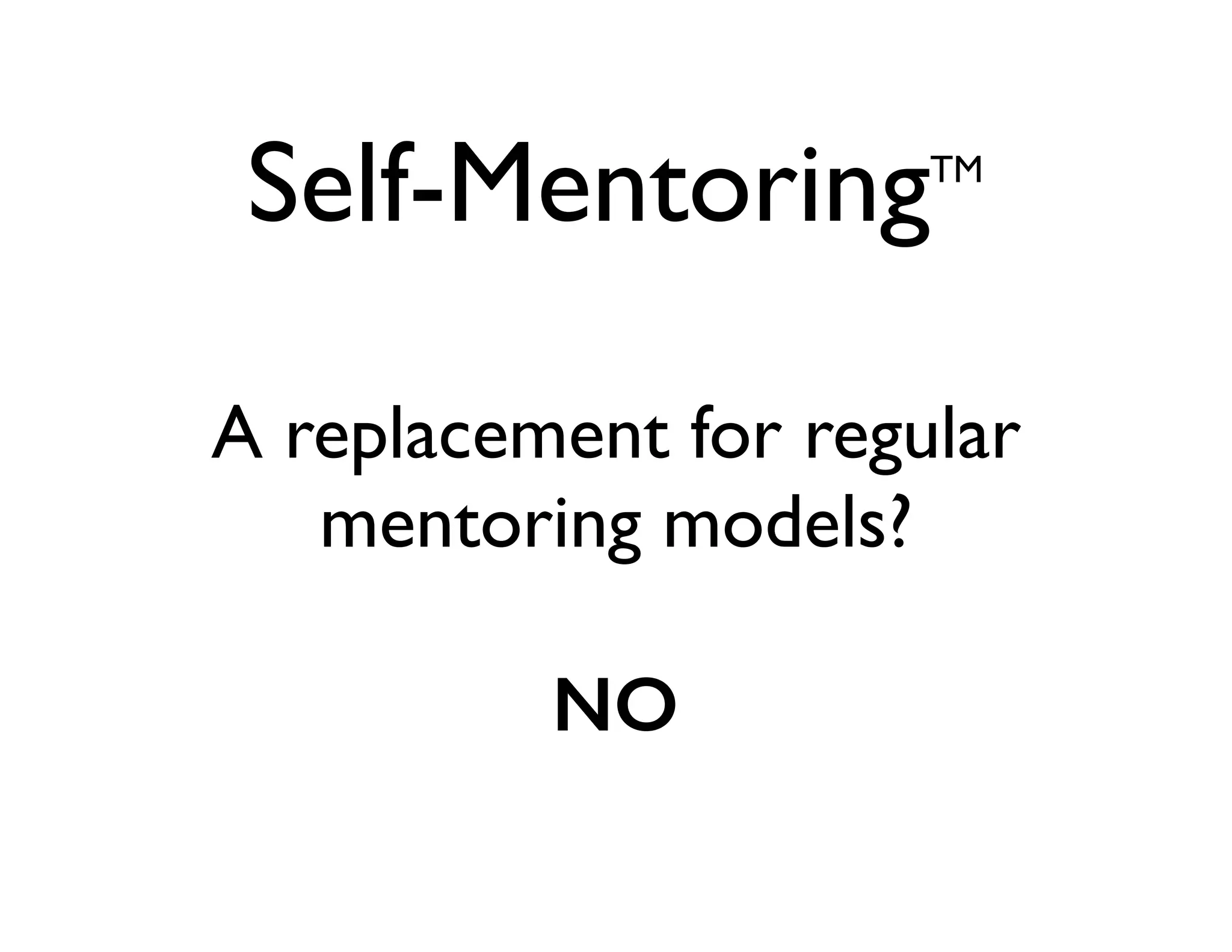 Self-Mentoring

TM

A replacement for regular
mentoring models?
NO

 