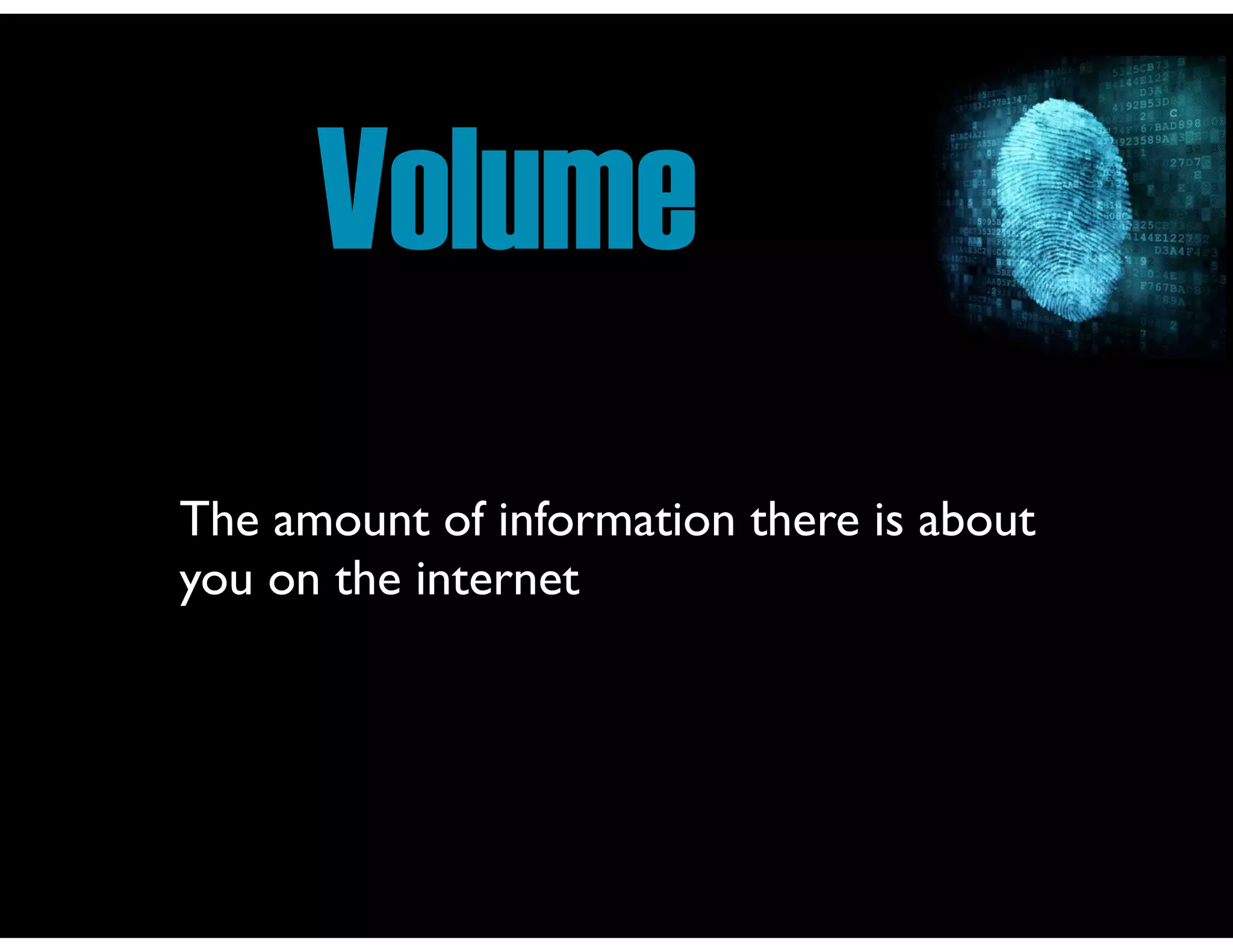 Volume
The amount of information there is about
you on the internet

 