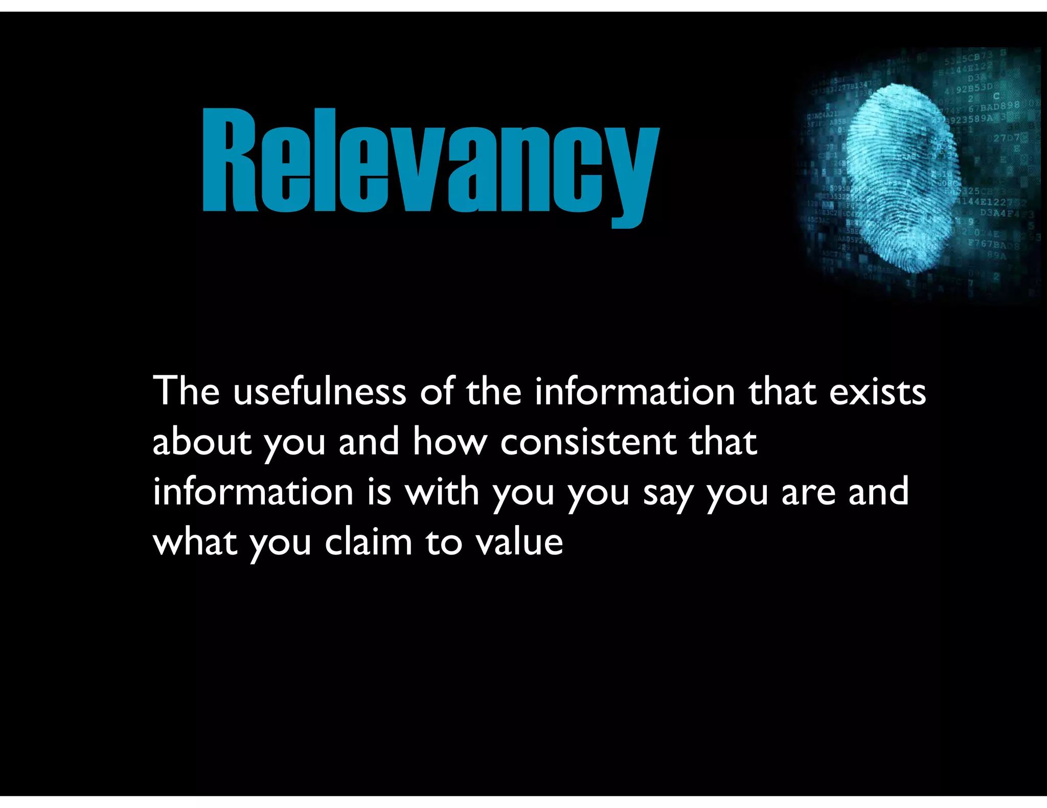 Relevancy
The usefulness of the information that exists
about you and how consistent that
information is with you you say you are and
what you claim to value

 