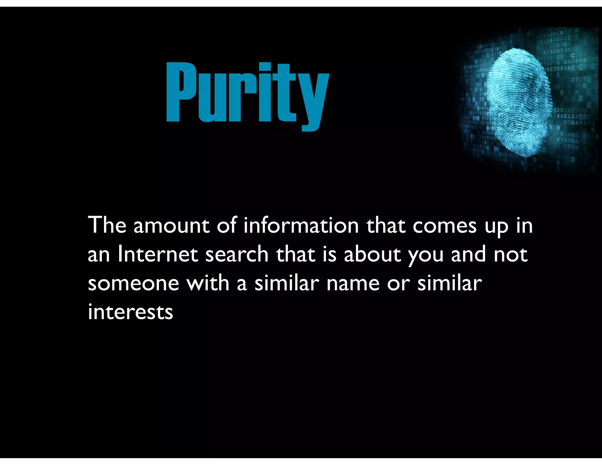 Purity
The amount of information that comes up in
an Internet search that is about you and not
someone with a similar name or similar
interests

 