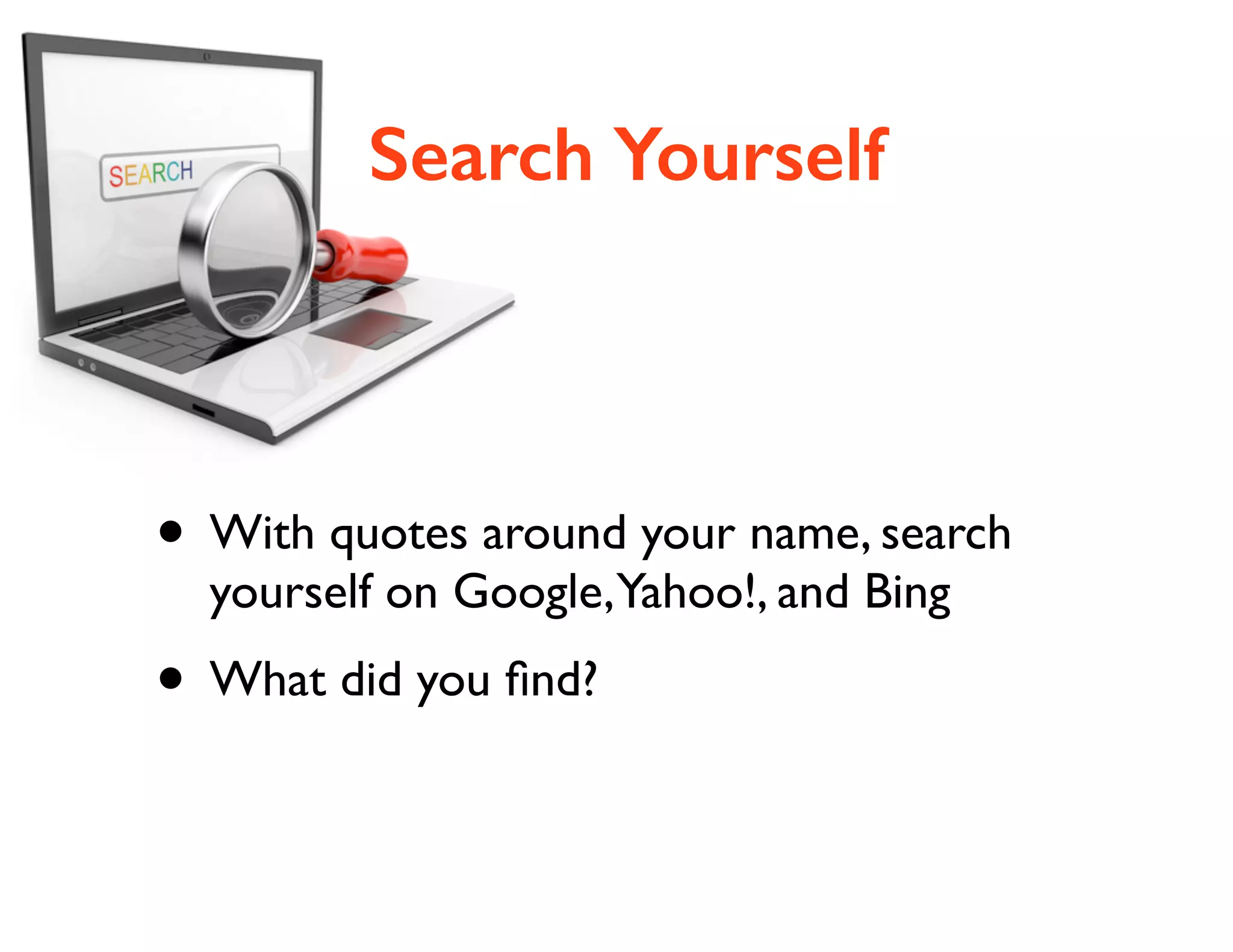 Search Yourself

• With quotes around your name, search
yourself on Google,Yahoo!, and Bing	


• What did you ﬁnd?

 