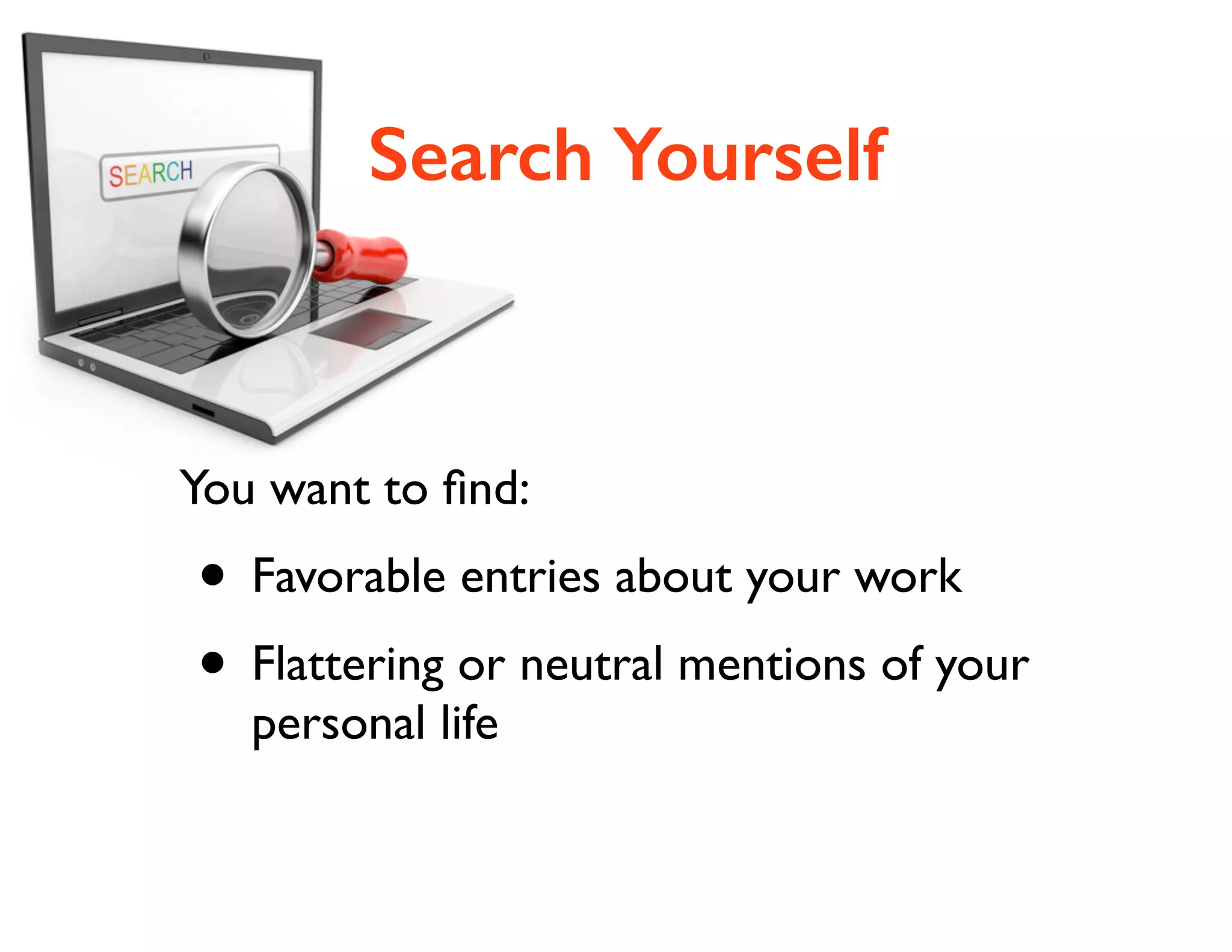 Search Yourself

You want to ﬁnd:	


• Favorable entries about your work 	

• Flattering or neutral mentions of your
personal life

 