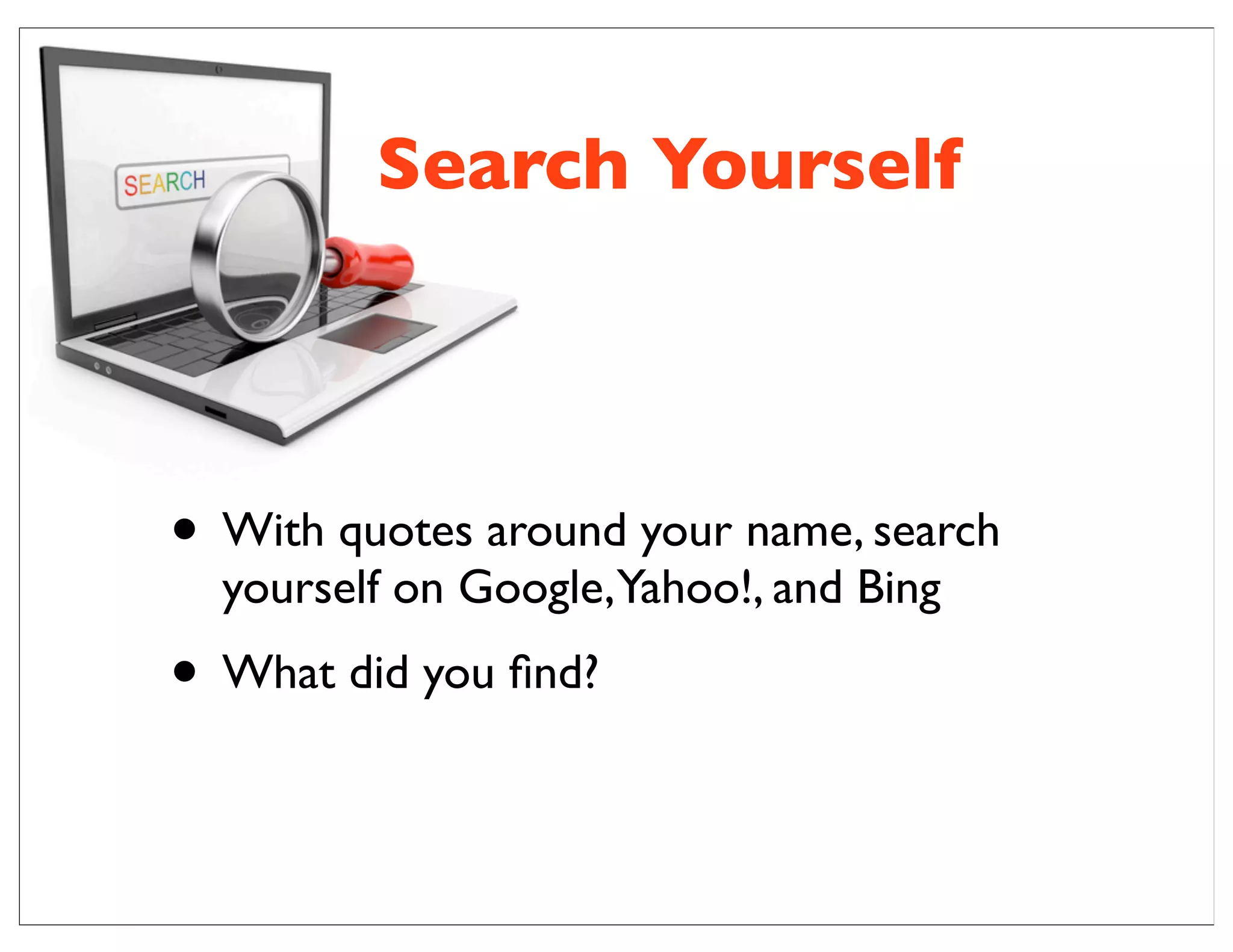 • With quotes around your name, search
yourself on Google,Yahoo!, and Bing
• What did you ﬁnd?
Search Yourself
 