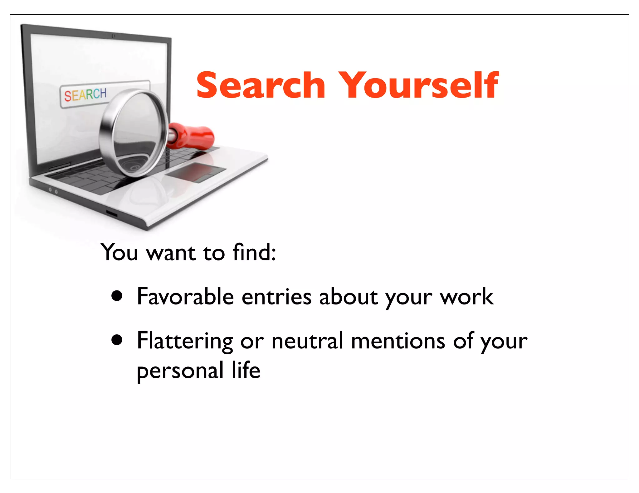 Search Yourself
You want to ﬁnd:
• Favorable entries about your work
• Flattering or neutral mentions of your
personal life
 
