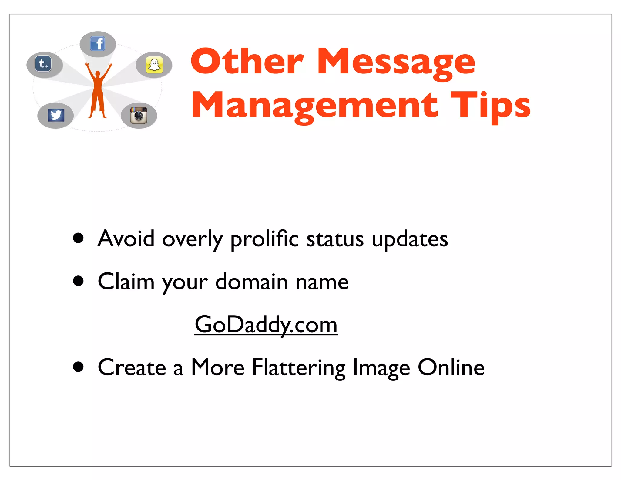 • Avoid overly proliﬁc status updates
• Claim your domain name
GoDaddy.com
• Create a More Flattering Image Online
Other Message
Management Tips
 